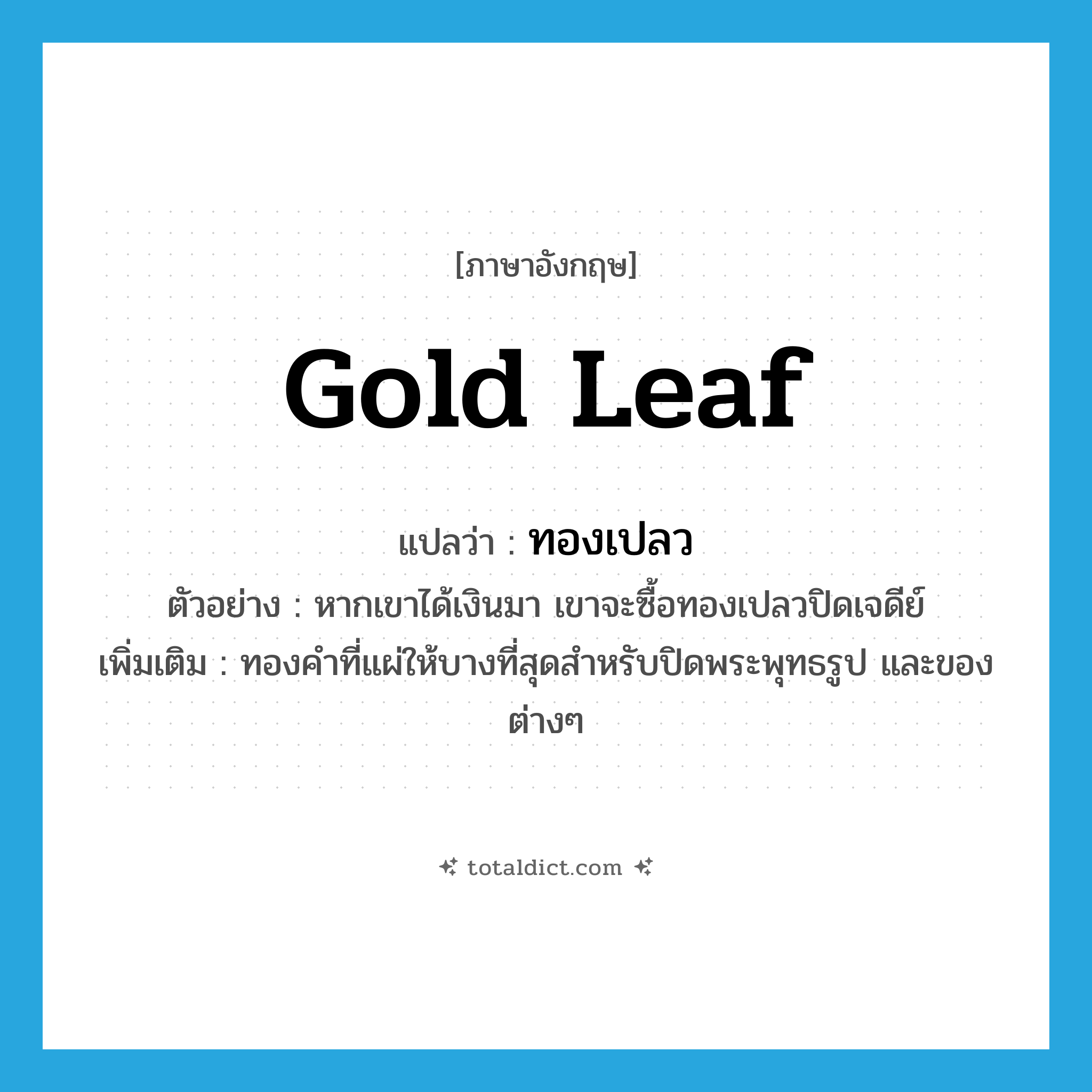 gold leaf แปลว่า?, คำศัพท์ภาษาอังกฤษ gold leaf แปลว่า ทองเปลว ประเภท N ตัวอย่าง หากเขาได้เงินมา เขาจะซื้อทองเปลวปิดเจดีย์ เพิ่มเติม ทองคำที่แผ่ให้บางที่สุดสำหรับปิดพระพุทธรูป และของต่างๆ หมวด N