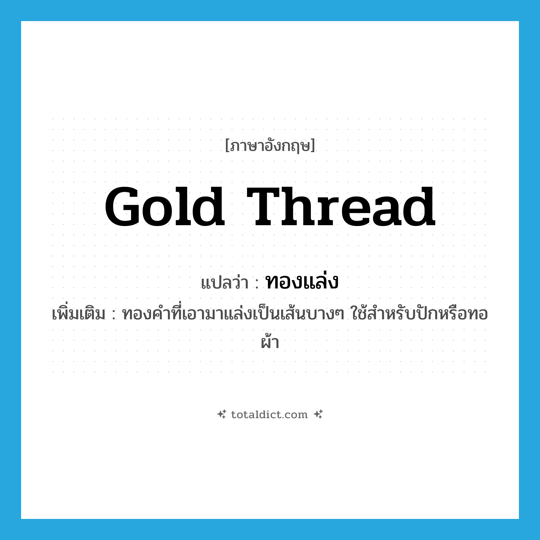 gold thread แปลว่า?, คำศัพท์ภาษาอังกฤษ gold thread แปลว่า ทองแล่ง ประเภท N เพิ่มเติม ทองคำที่เอามาแล่งเป็นเส้นบางๆ ใช้สำหรับปักหรือทอผ้า หมวด N