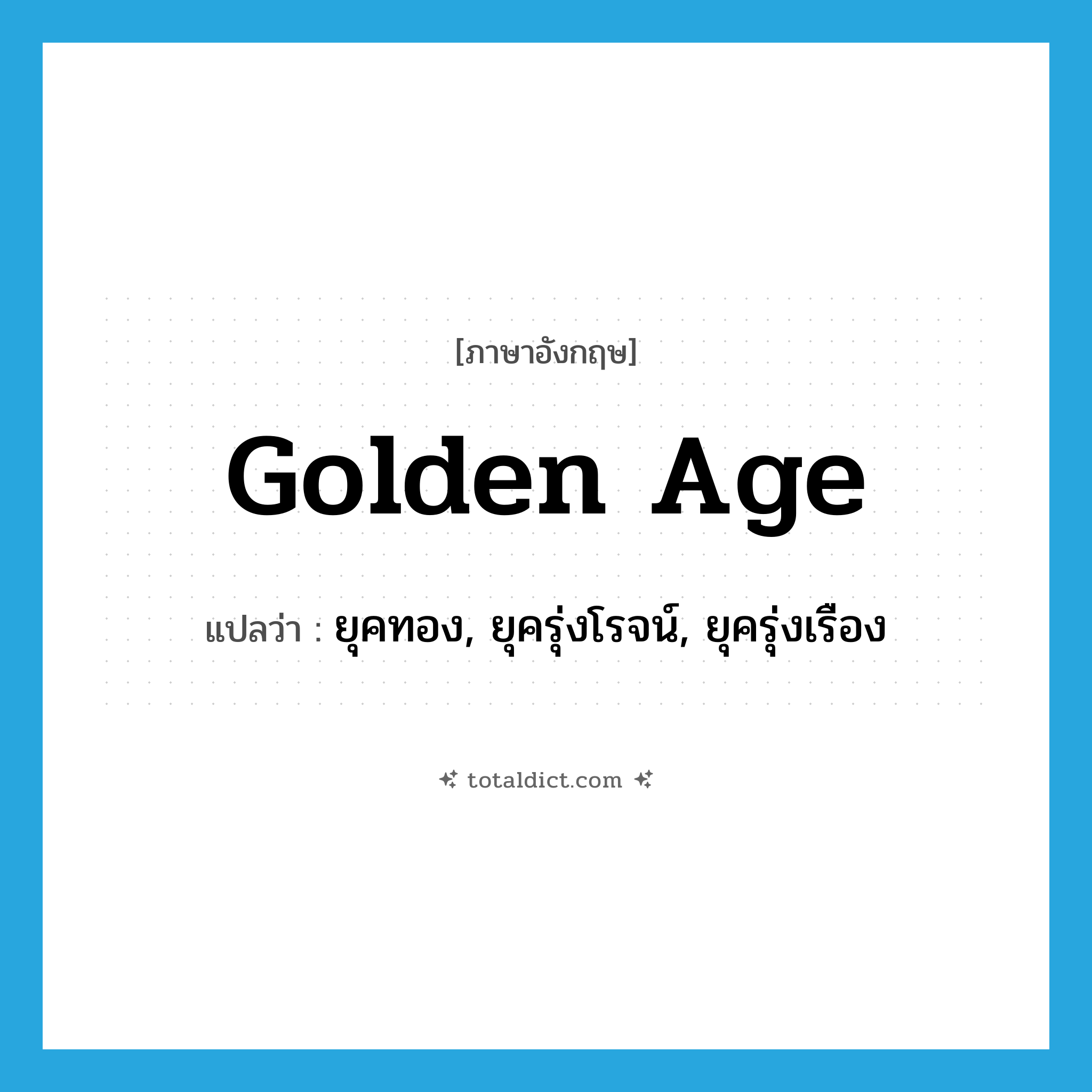 golden age แปลว่า?, คำศัพท์ภาษาอังกฤษ golden age แปลว่า ยุคทอง, ยุครุ่งโรจน์, ยุครุ่งเรือง ประเภท N หมวด N