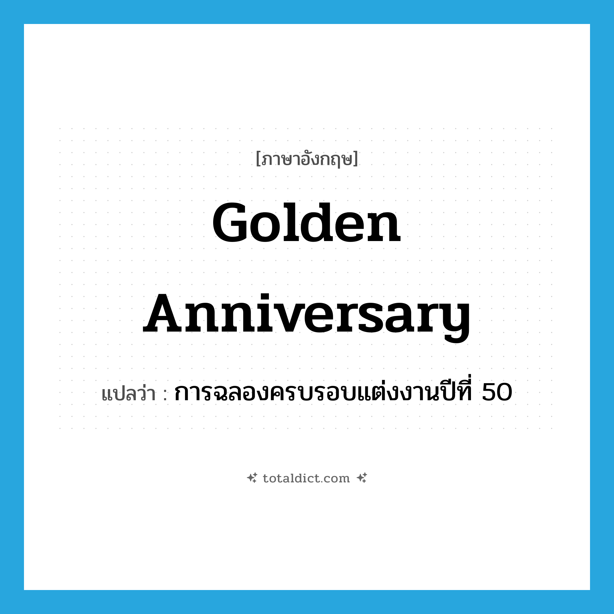 golden anniversary แปลว่า?, คำศัพท์ภาษาอังกฤษ golden anniversary แปลว่า การฉลองครบรอบแต่งงานปีที่ 50 ประเภท N หมวด N