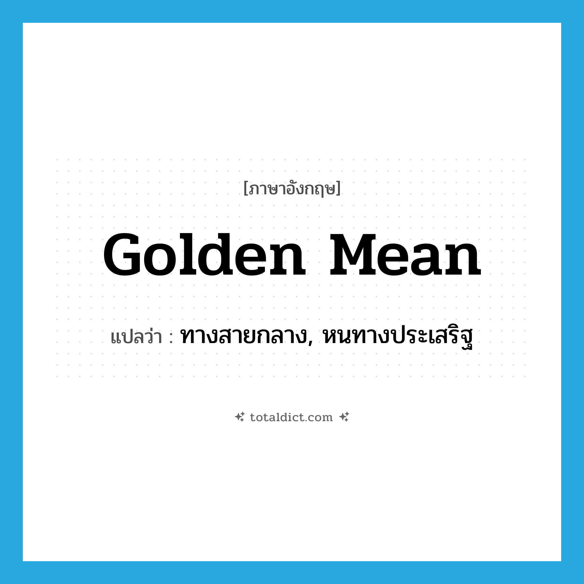 golden mean แปลว่า?, คำศัพท์ภาษาอังกฤษ golden mean แปลว่า ทางสายกลาง, หนทางประเสริฐ ประเภท N หมวด N