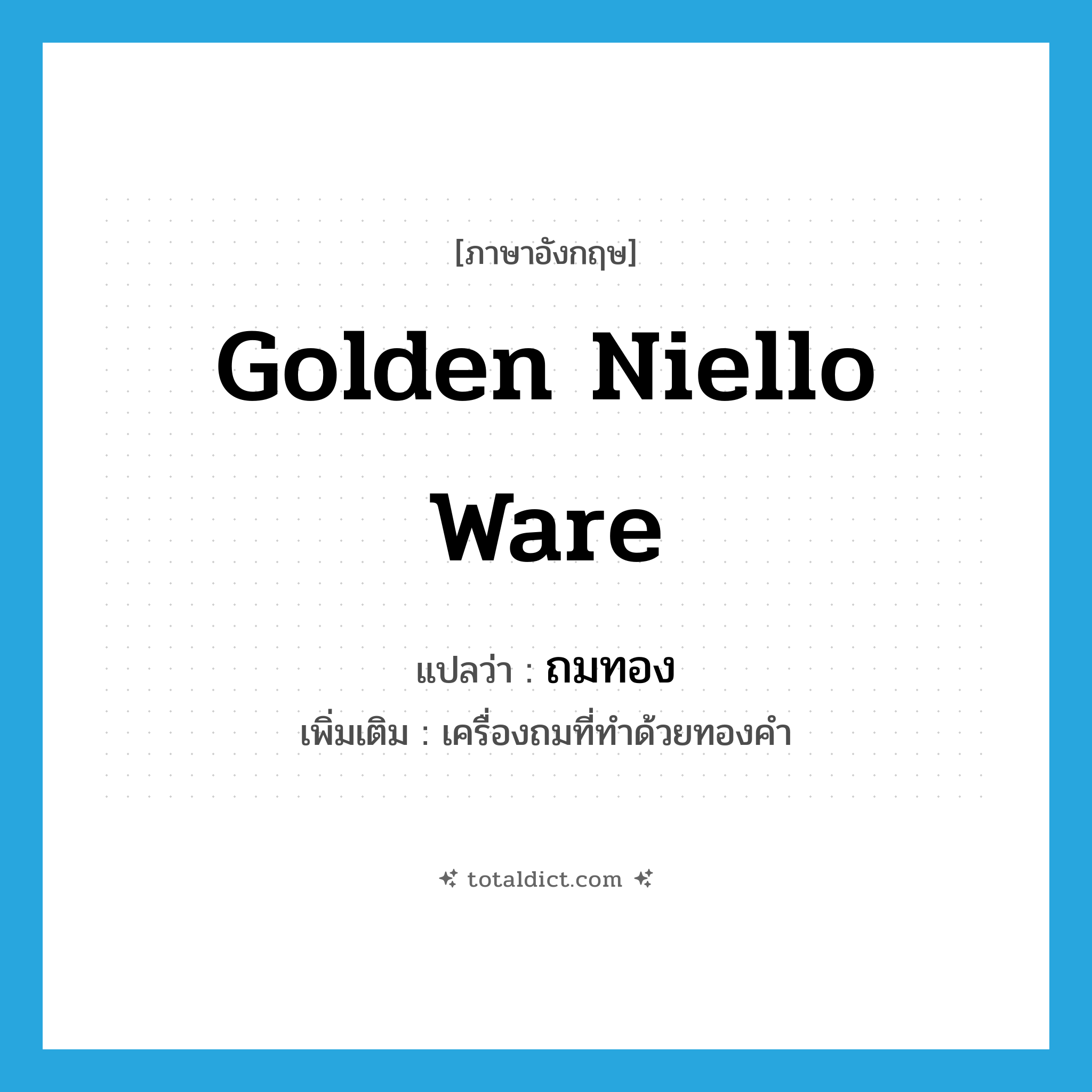 golden niello ware แปลว่า?, คำศัพท์ภาษาอังกฤษ golden niello ware แปลว่า ถมทอง ประเภท N เพิ่มเติม เครื่องถมที่ทำด้วยทองคำ หมวด N