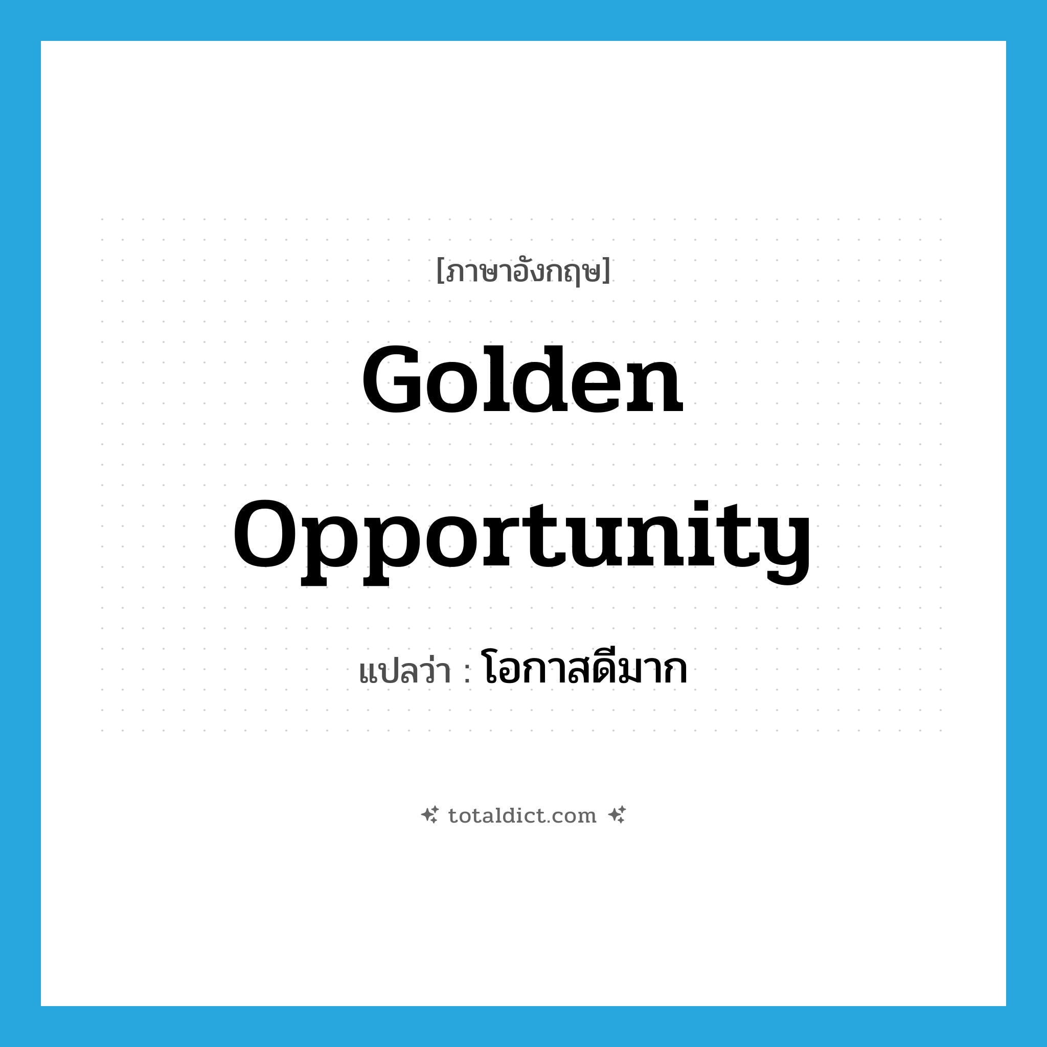 golden opportunity แปลว่า?, คำศัพท์ภาษาอังกฤษ golden opportunity แปลว่า โอกาสดีมาก ประเภท SL หมวด SL