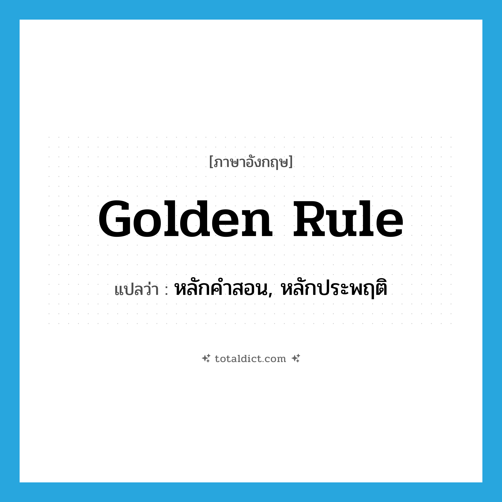 golden rule แปลว่า?, คำศัพท์ภาษาอังกฤษ golden rule แปลว่า หลักคำสอน, หลักประพฤติ ประเภท N หมวด N