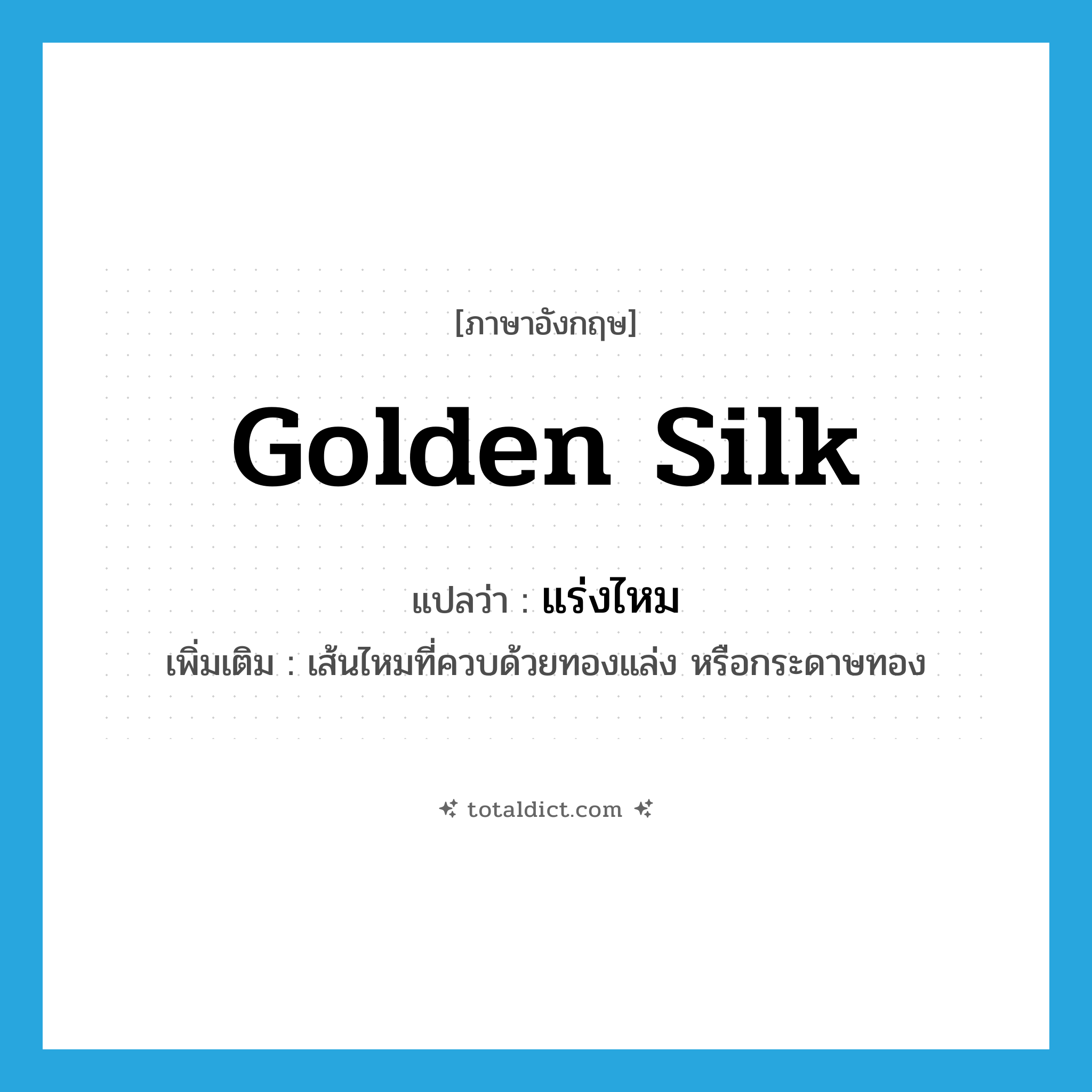 golden silk แปลว่า?, คำศัพท์ภาษาอังกฤษ golden silk แปลว่า แร่งไหม ประเภท N เพิ่มเติม เส้นไหมที่ควบด้วยทองแล่ง หรือกระดาษทอง หมวด N