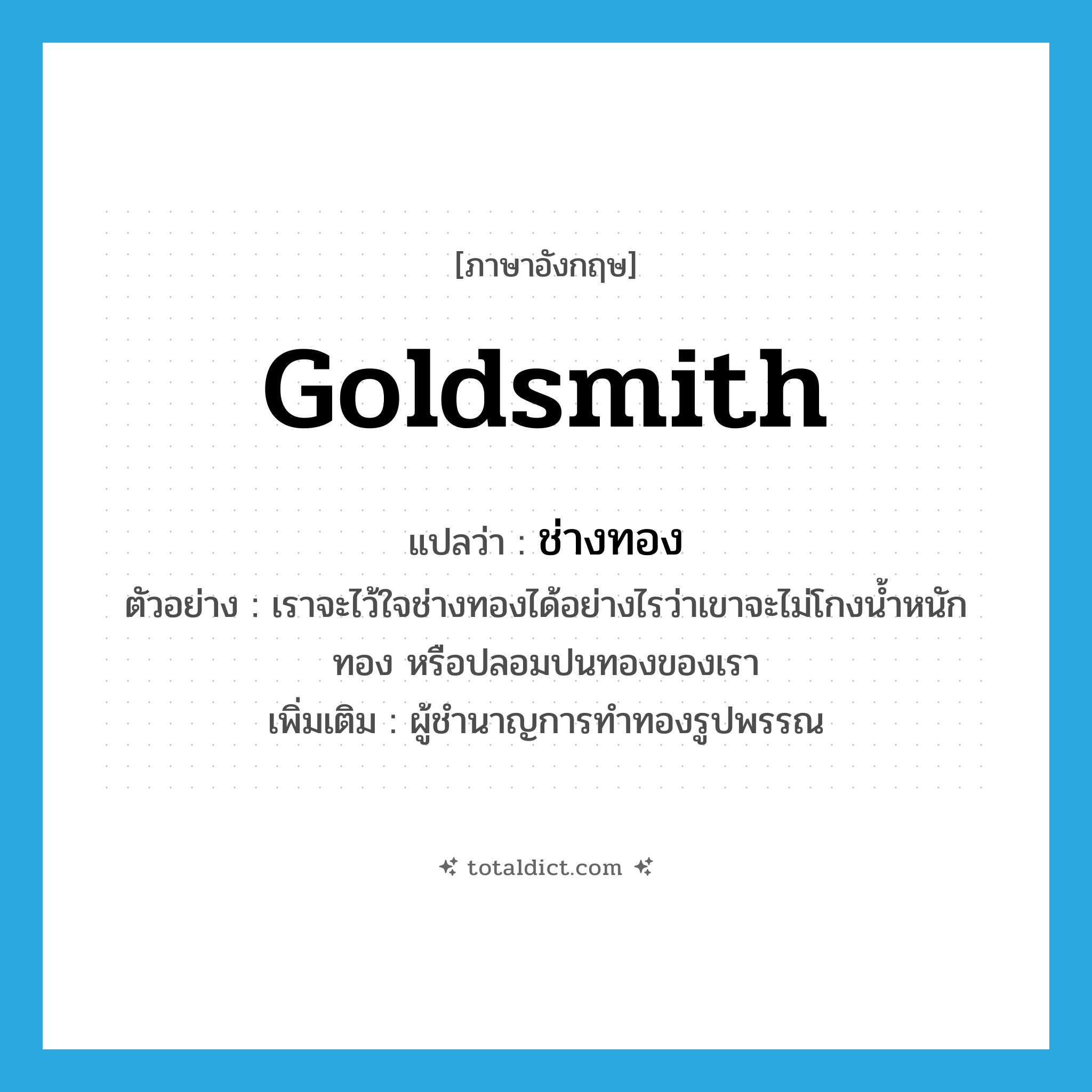 goldsmith แปลว่า?, คำศัพท์ภาษาอังกฤษ goldsmith แปลว่า ช่างทอง ประเภท N ตัวอย่าง เราจะไว้ใจช่างทองได้อย่างไรว่าเขาจะไม่โกงน้ำหนักทอง หรือปลอมปนทองของเรา เพิ่มเติม ผู้ชำนาญการทำทองรูปพรรณ หมวด N