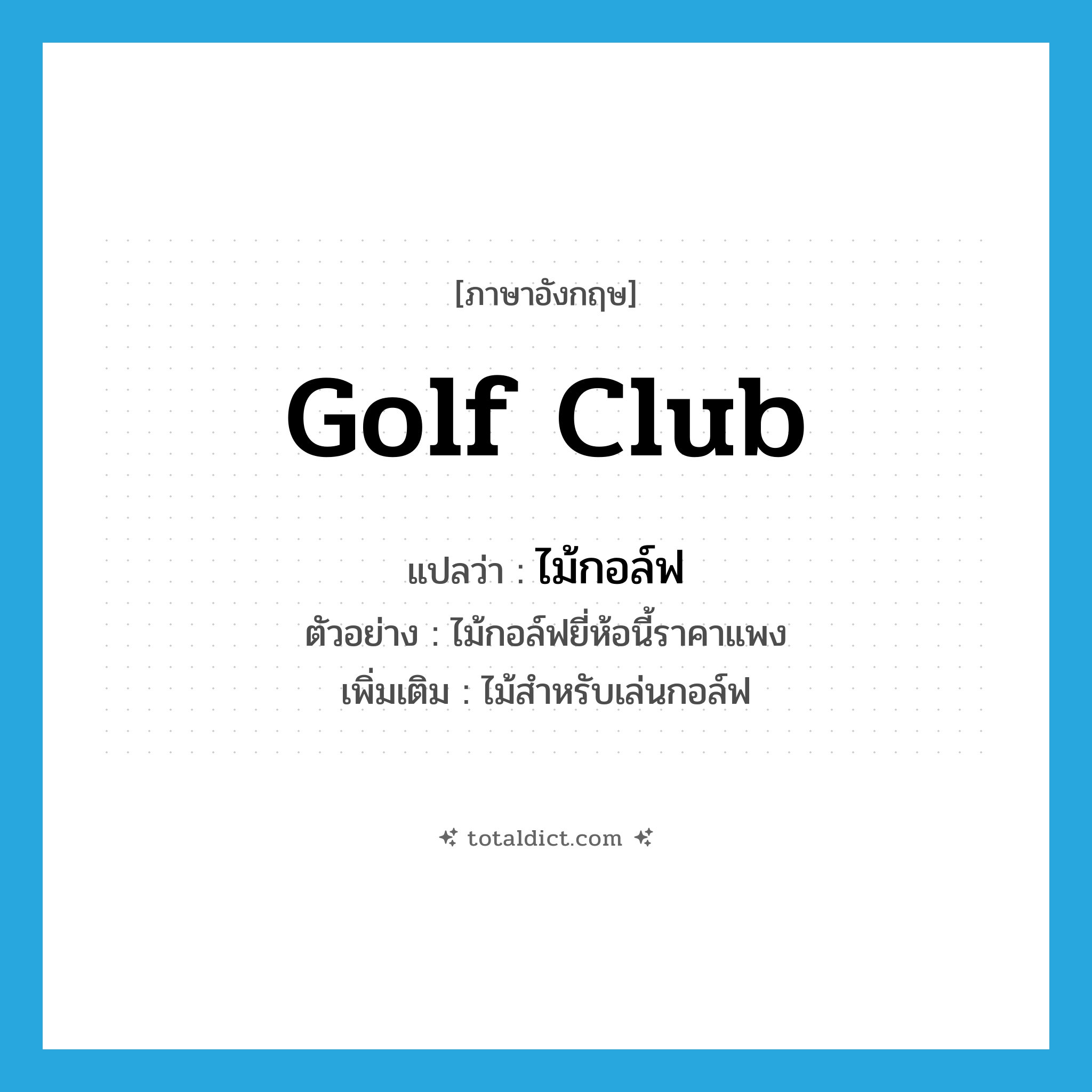 ไม้กอล์ฟ ภาษาอังกฤษ?, คำศัพท์ภาษาอังกฤษ ไม้กอล์ฟ แปลว่า golf club ประเภท N ตัวอย่าง ไม้กอล์ฟยี่ห้อนี้ราคาแพง เพิ่มเติม ไม้สำหรับเล่นกอล์ฟ หมวด N