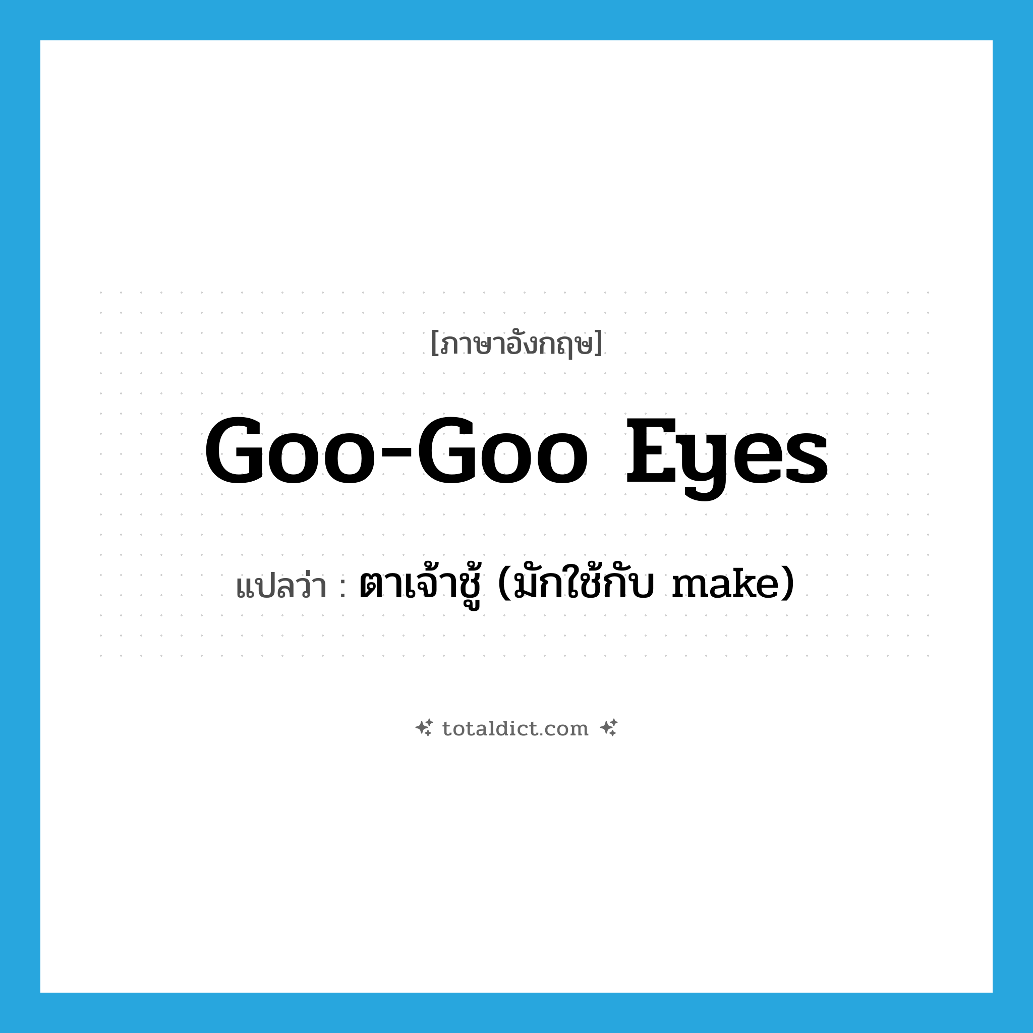 goo-goo eyes แปลว่า?, คำศัพท์ภาษาอังกฤษ goo-goo eyes แปลว่า ตาเจ้าชู้ (มักใช้กับ make) ประเภท SL หมวด SL