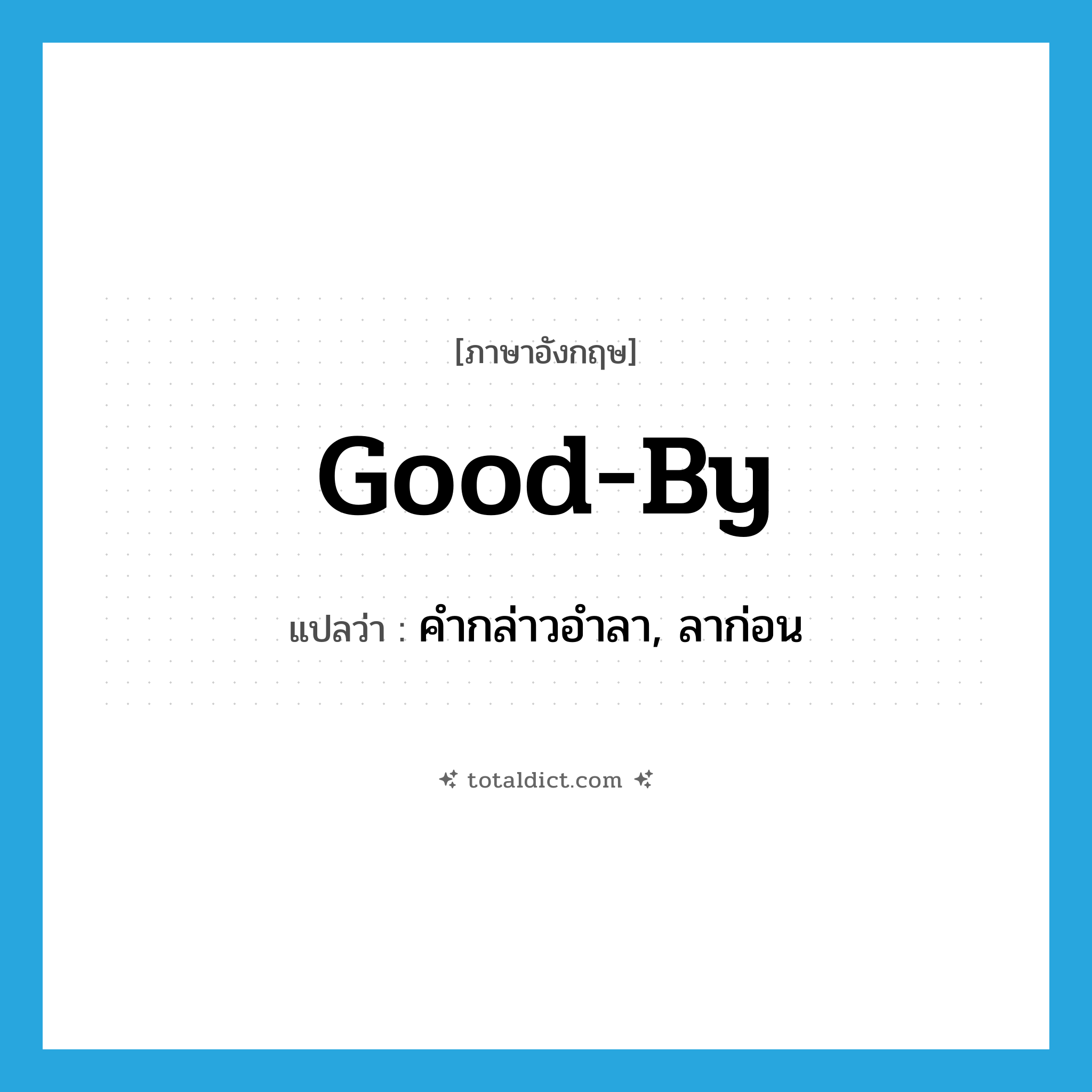 good-by แปลว่า?, คำศัพท์ภาษาอังกฤษ good-by แปลว่า คำกล่าวอำลา, ลาก่อน ประเภท N หมวด N