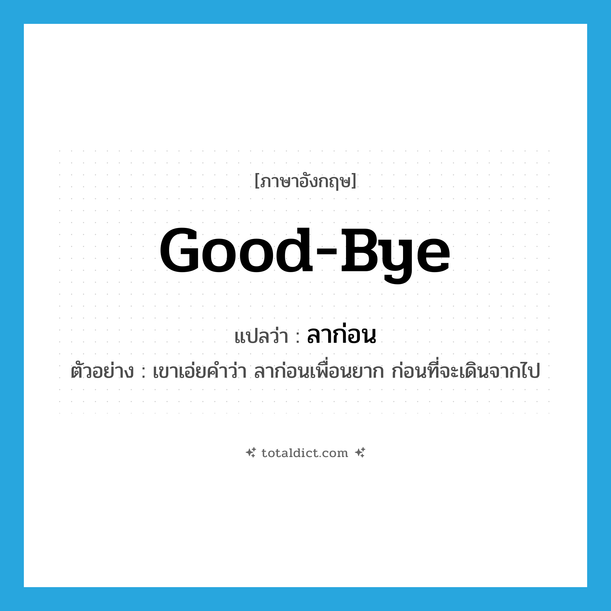 good-bye แปลว่า?, คำศัพท์ภาษาอังกฤษ good-bye แปลว่า ลาก่อน ประเภท V ตัวอย่าง เขาเอ่ยคำว่า ลาก่อนเพื่อนยาก ก่อนที่จะเดินจากไป หมวด V