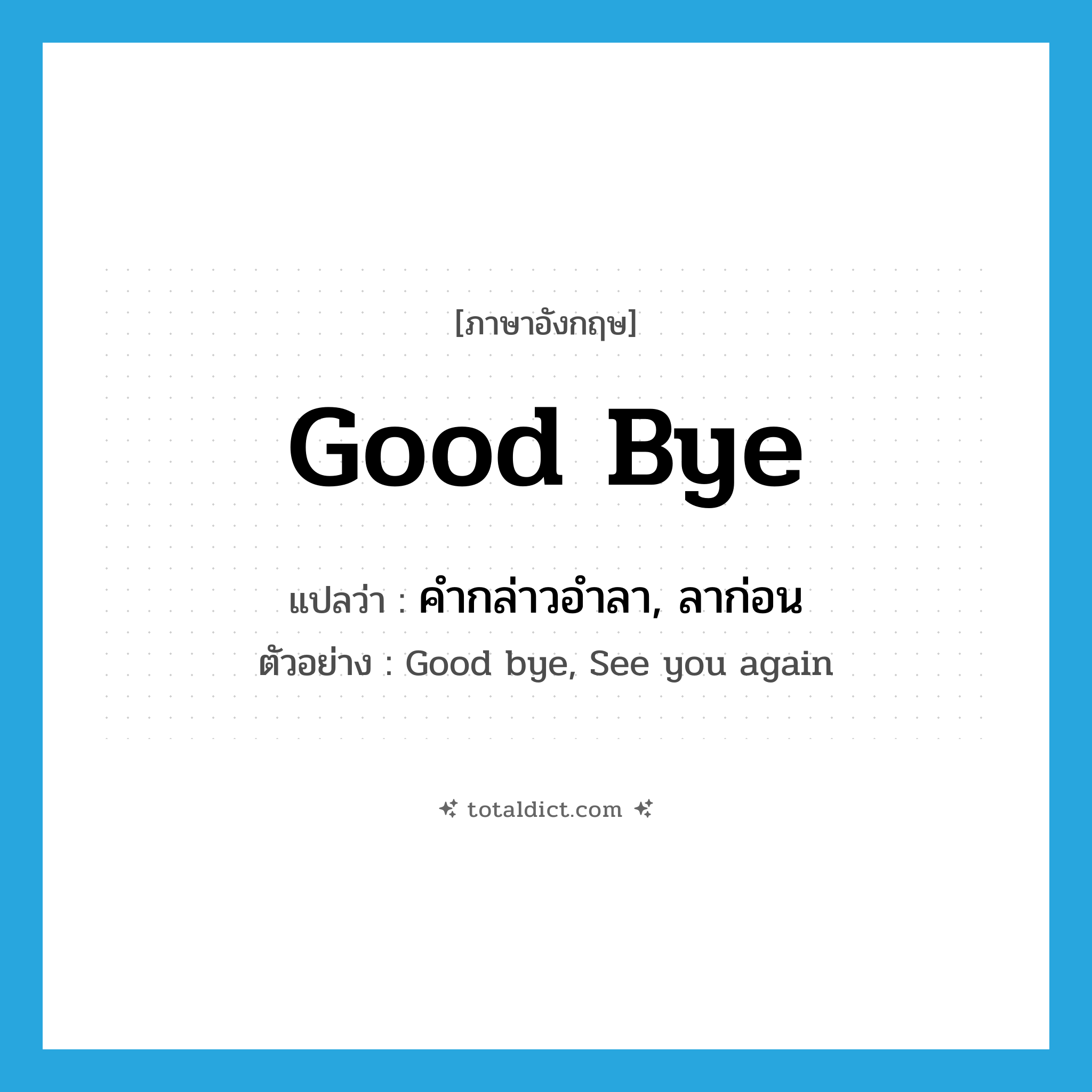 good-bye แปลว่า?, คำศัพท์ภาษาอังกฤษ Good bye แปลว่า คำกล่าวอำลา, ลาก่อน ประเภท N ตัวอย่าง Good bye, See you again หมวด N