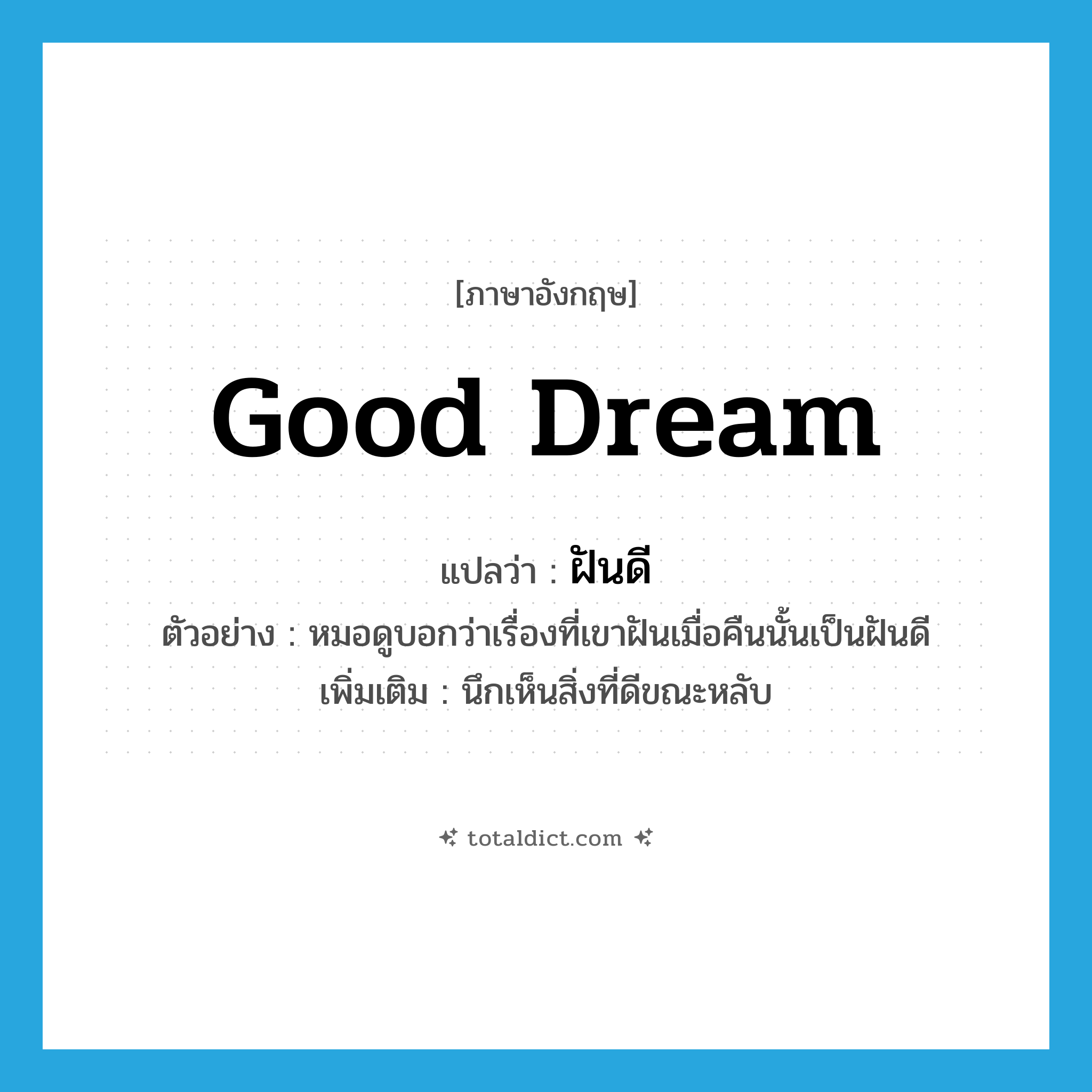 good dream แปลว่า?, คำศัพท์ภาษาอังกฤษ good dream แปลว่า ฝันดี ประเภท N ตัวอย่าง หมอดูบอกว่าเรื่องที่เขาฝันเมื่อคืนนั้นเป็นฝันดี เพิ่มเติม นึกเห็นสิ่งที่ดีขณะหลับ หมวด N