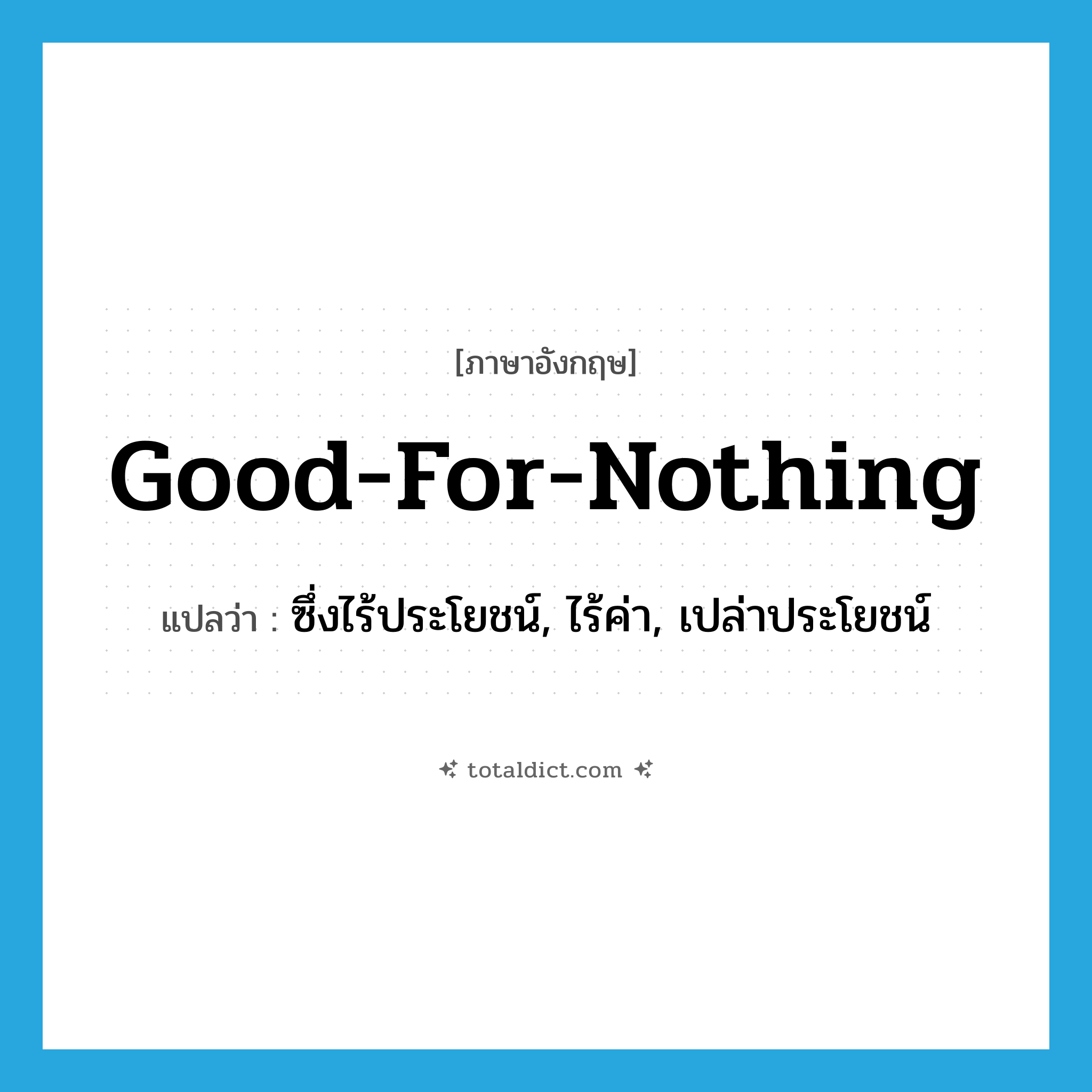 good-for-nothing แปลว่า?, คำศัพท์ภาษาอังกฤษ good-for-nothing แปลว่า ซึ่งไร้ประโยชน์, ไร้ค่า, เปล่าประโยชน์ ประเภท ADJ หมวด ADJ
