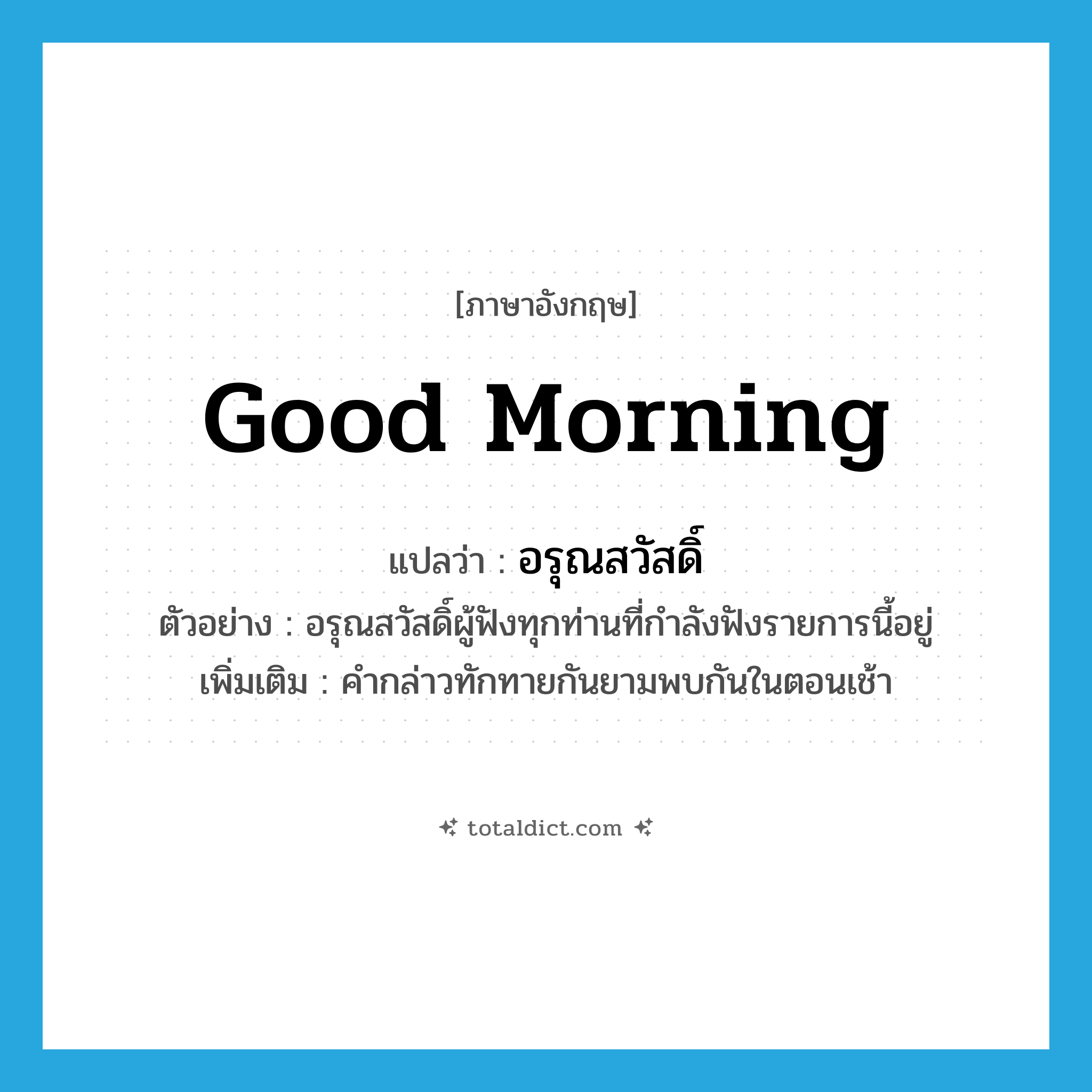 good morning แปลว่า?, คำศัพท์ภาษาอังกฤษ Good morning แปลว่า อรุณสวัสดิ์ ประเภท N ตัวอย่าง อรุณสวัสดิ์ผู้ฟังทุกท่านที่กำลังฟังรายการนี้อยู่ เพิ่มเติม คำกล่าวทักทายกันยามพบกันในตอนเช้า หมวด N