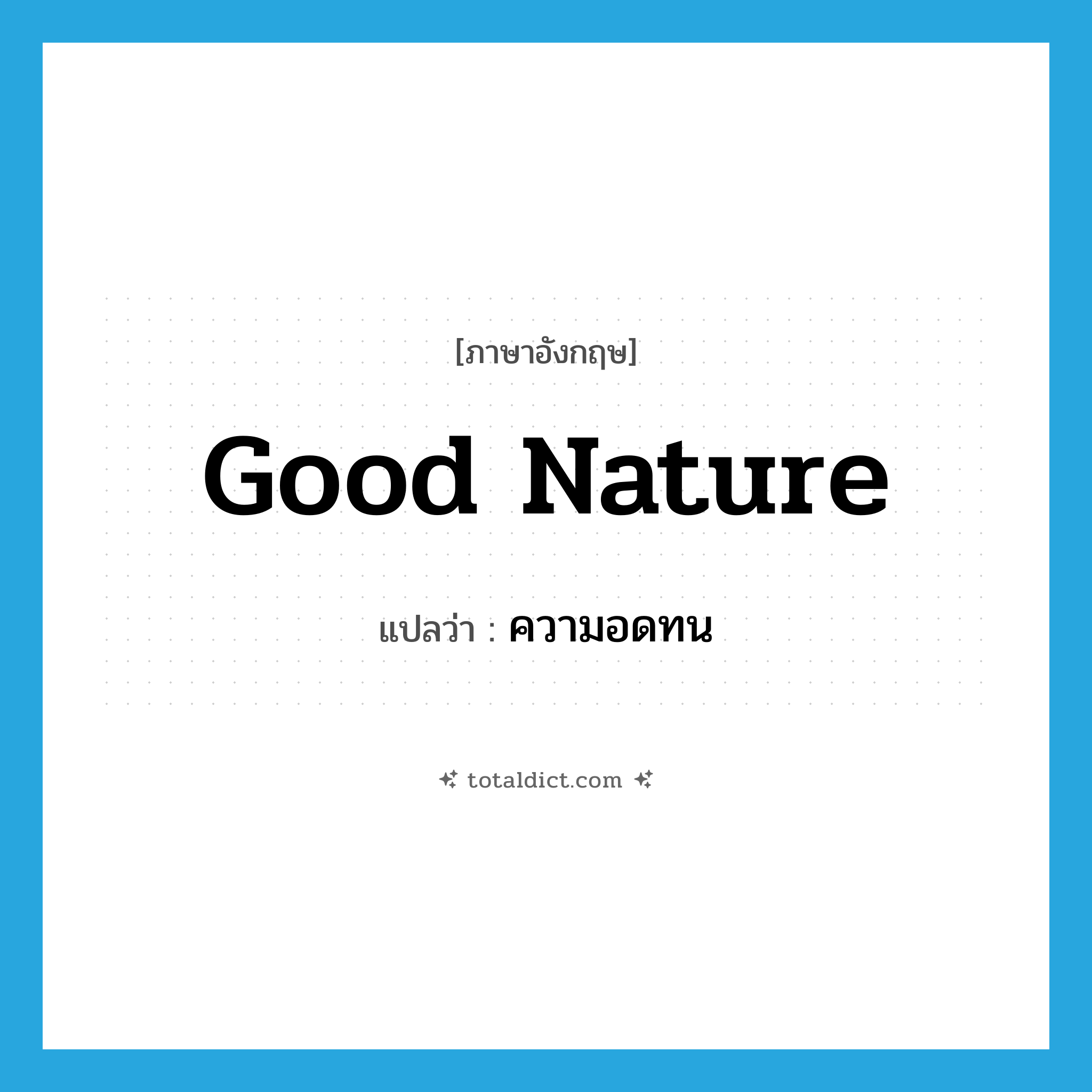 good nature แปลว่า?, คำศัพท์ภาษาอังกฤษ good nature แปลว่า ความอดทน ประเภท N หมวด N