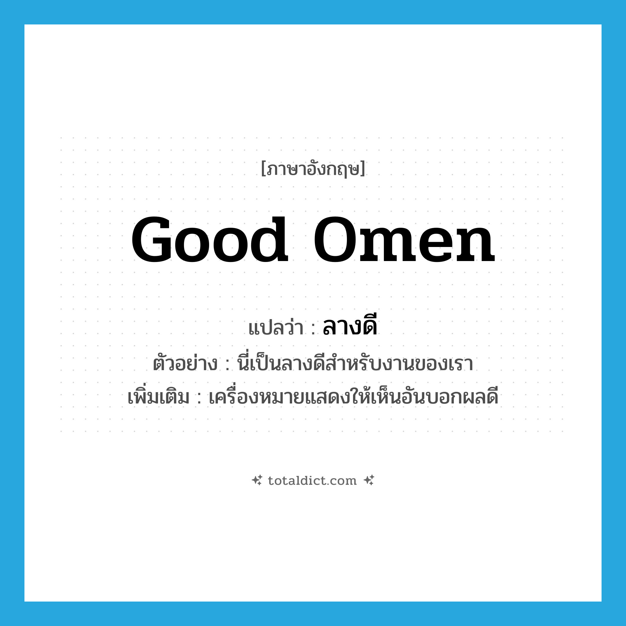 good omen แปลว่า?, คำศัพท์ภาษาอังกฤษ good omen แปลว่า ลางดี ประเภท N ตัวอย่าง นี่เป็นลางดีสำหรับงานของเรา เพิ่มเติม เครื่องหมายแสดงให้เห็นอันบอกผลดี หมวด N