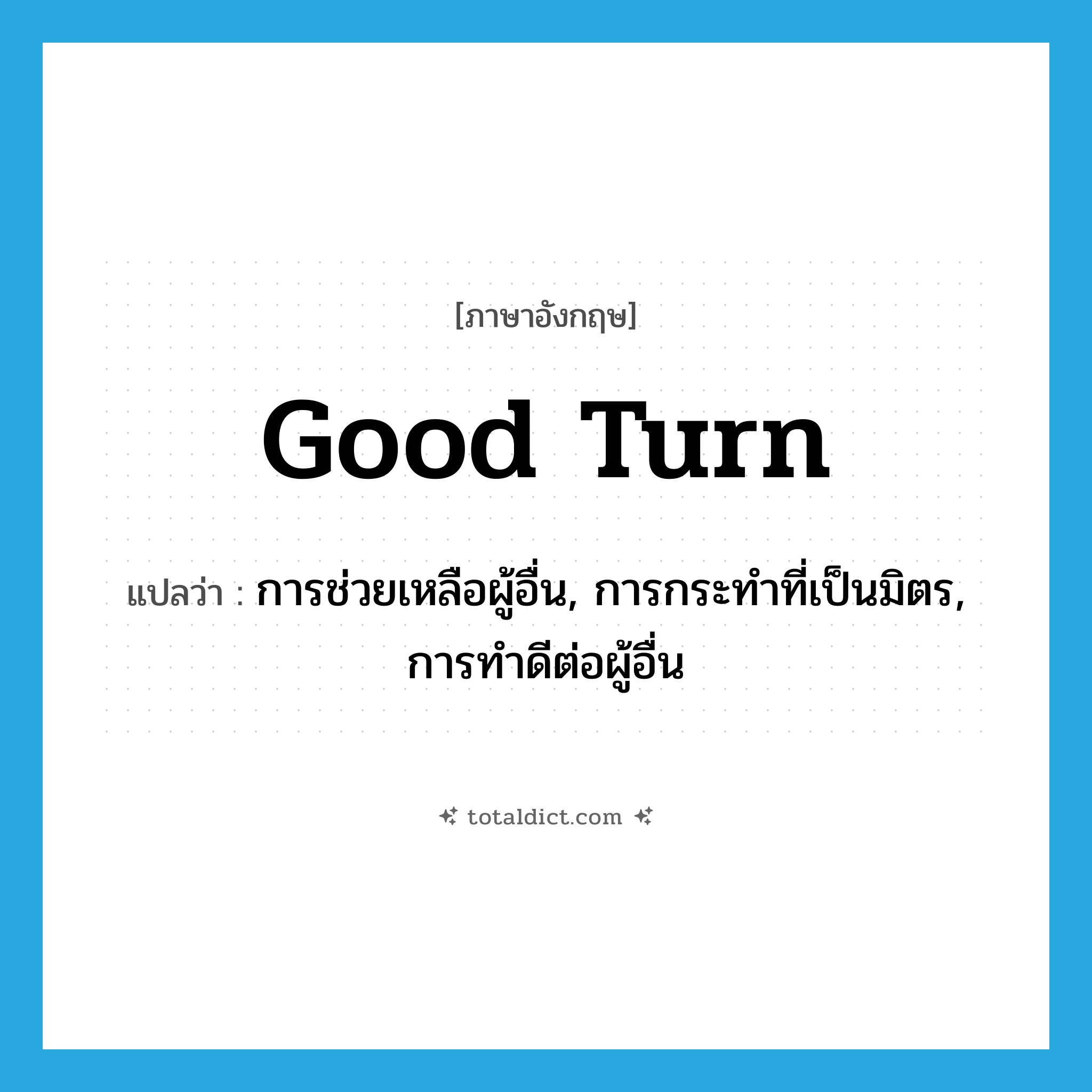 good turn แปลว่า?, คำศัพท์ภาษาอังกฤษ good turn แปลว่า การช่วยเหลือผู้อื่น, การกระทำที่เป็นมิตร, การทำดีต่อผู้อื่น ประเภท N หมวด N