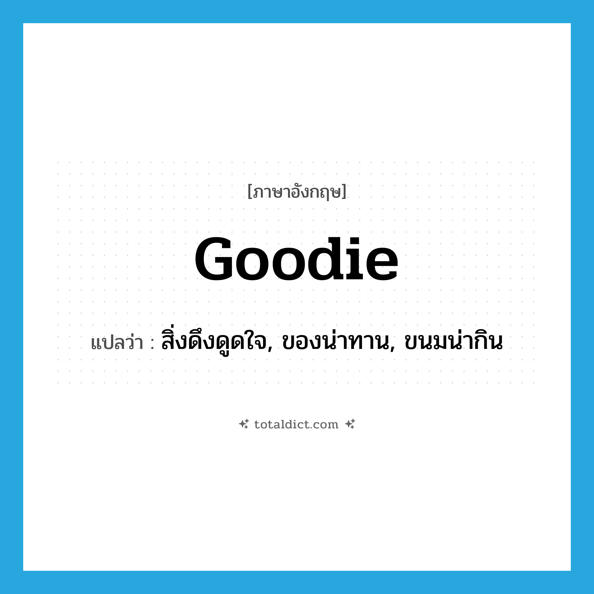 goodie แปลว่า?, คำศัพท์ภาษาอังกฤษ goodie แปลว่า สิ่งดึงดูดใจ, ของน่าทาน, ขนมน่ากิน ประเภท N หมวด N