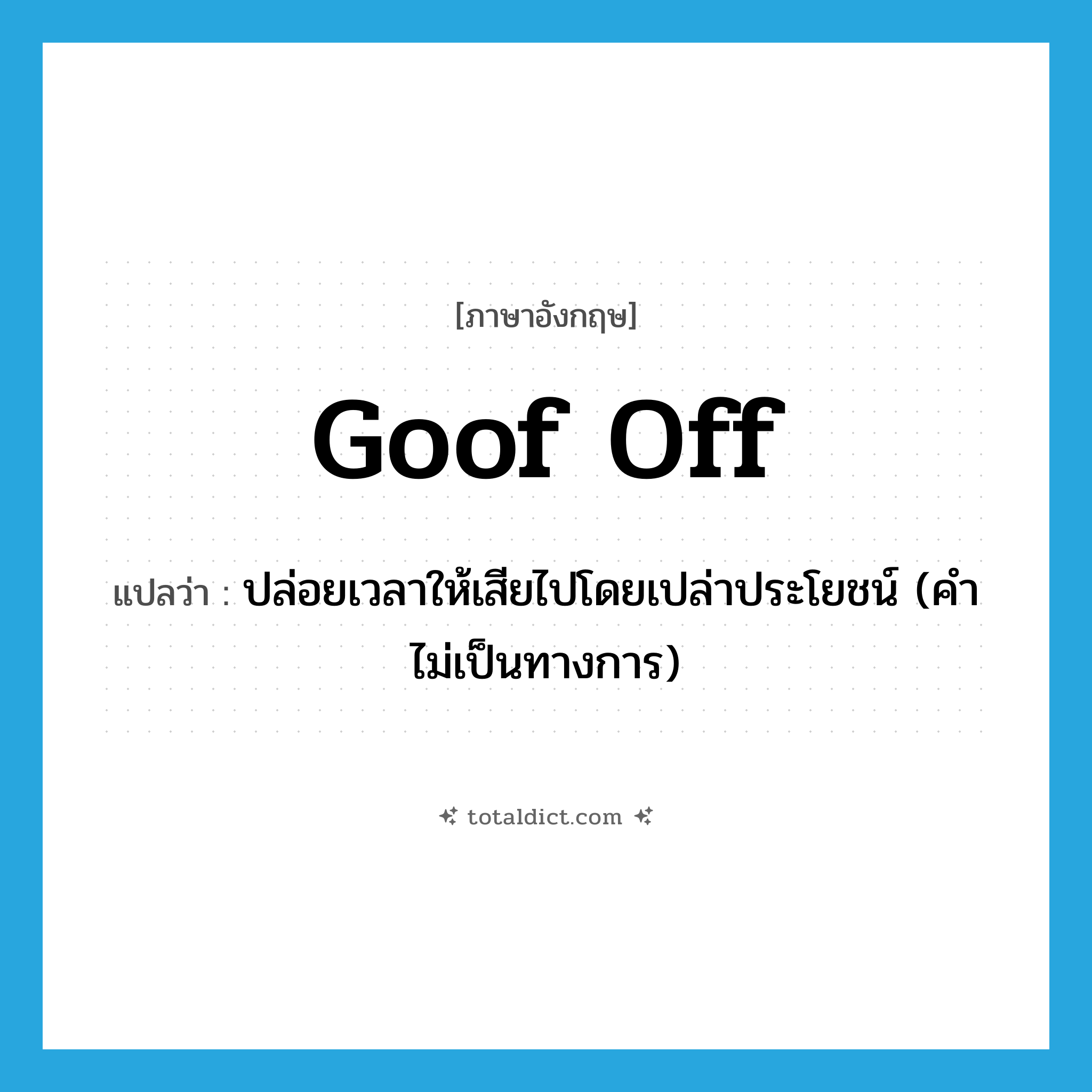 goof off แปลว่า?, คำศัพท์ภาษาอังกฤษ goof off แปลว่า ปล่อยเวลาให้เสียไปโดยเปล่าประโยชน์ (คำไม่เป็นทางการ) ประเภท PHRV หมวด PHRV