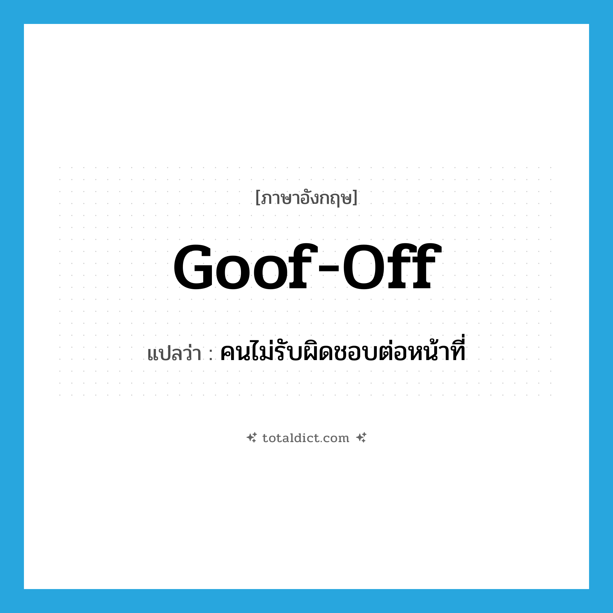 goof off แปลว่า?, คำศัพท์ภาษาอังกฤษ goof-off แปลว่า คนไม่รับผิดชอบต่อหน้าที่ ประเภท N หมวด N