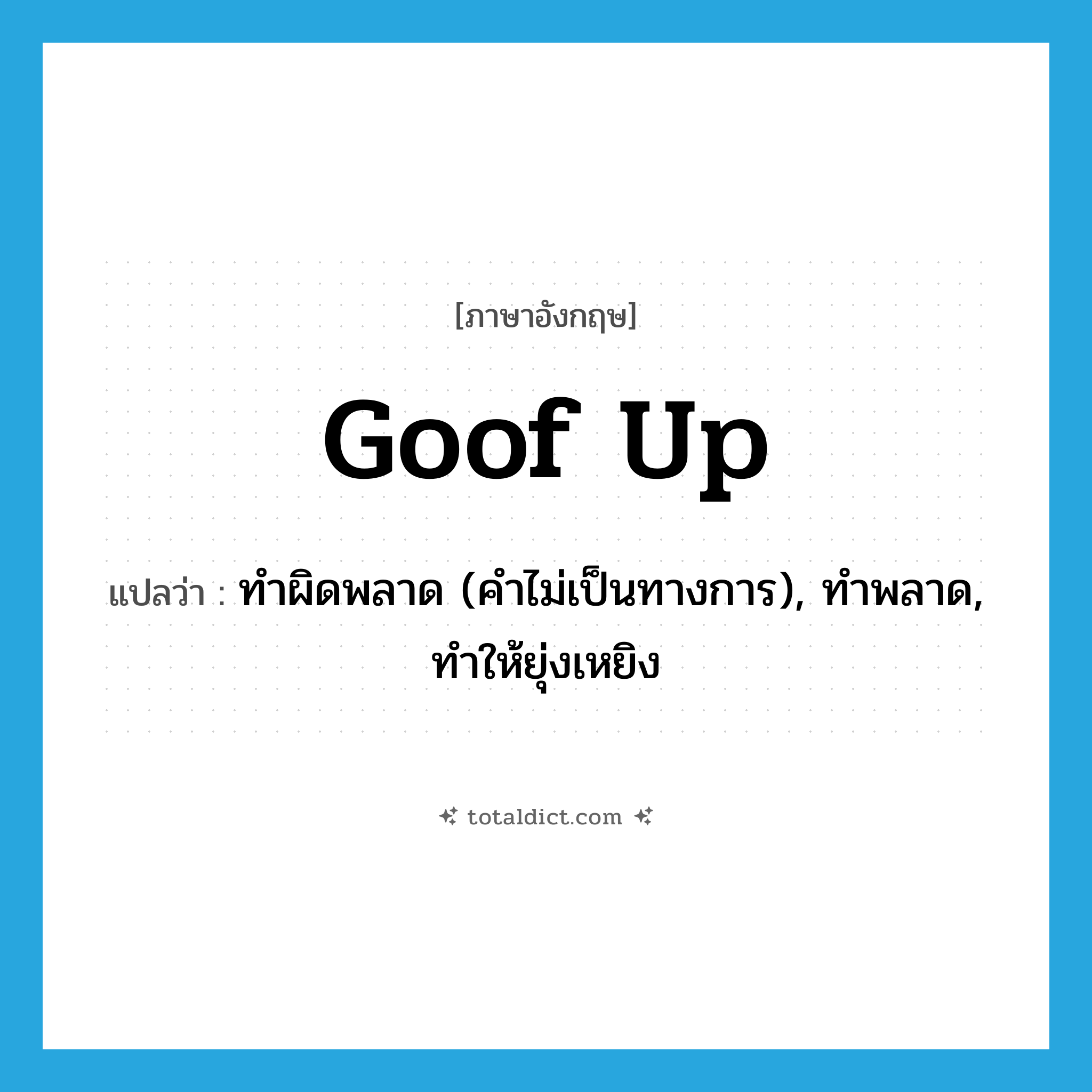 goof up แปลว่า?, คำศัพท์ภาษาอังกฤษ goof up แปลว่า ทำผิดพลาด (คำไม่เป็นทางการ), ทำพลาด, ทำให้ยุ่งเหยิง ประเภท PHRV หมวด PHRV