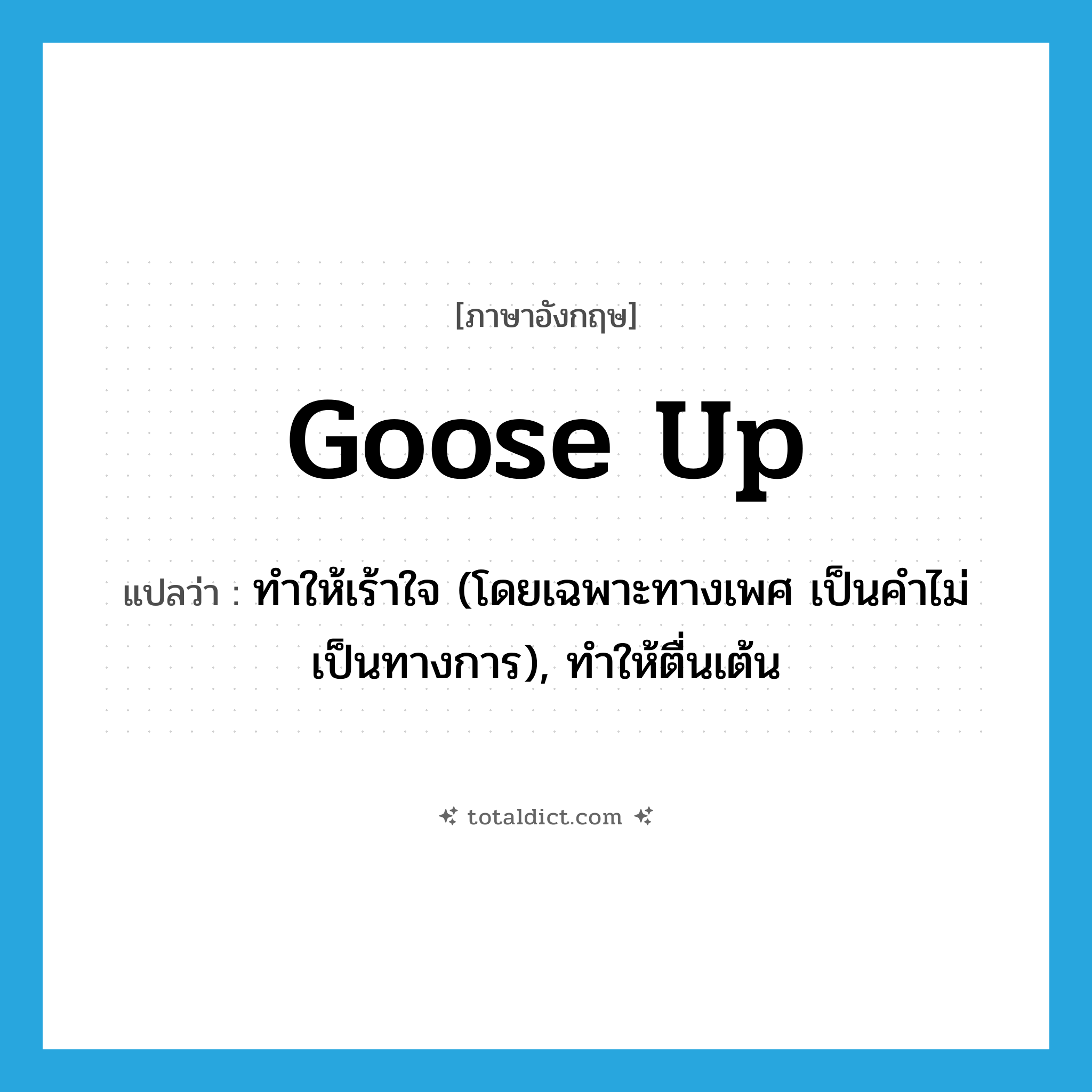 goose up แปลว่า?, คำศัพท์ภาษาอังกฤษ goose up แปลว่า ทำให้เร้าใจ (โดยเฉพาะทางเพศ เป็นคำไม่เป็นทางการ), ทำให้ตื่นเต้น ประเภท PHRV หมวด PHRV