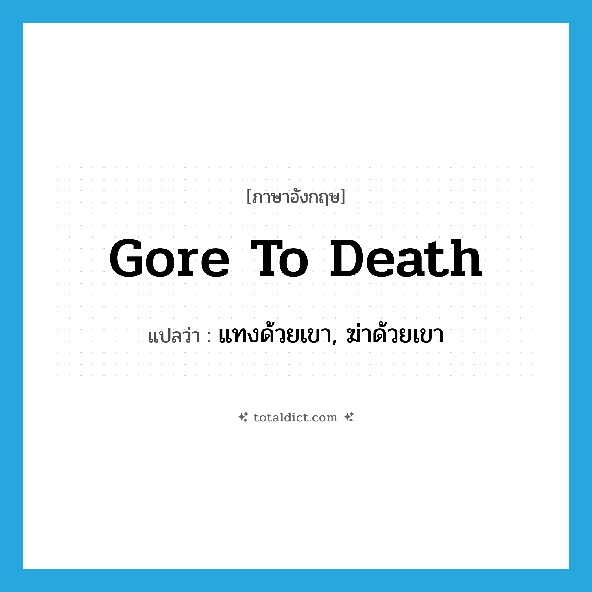 gore to death แปลว่า?, คำศัพท์ภาษาอังกฤษ gore to death แปลว่า แทงด้วยเขา, ฆ่าด้วยเขา ประเภท PHRV หมวด PHRV