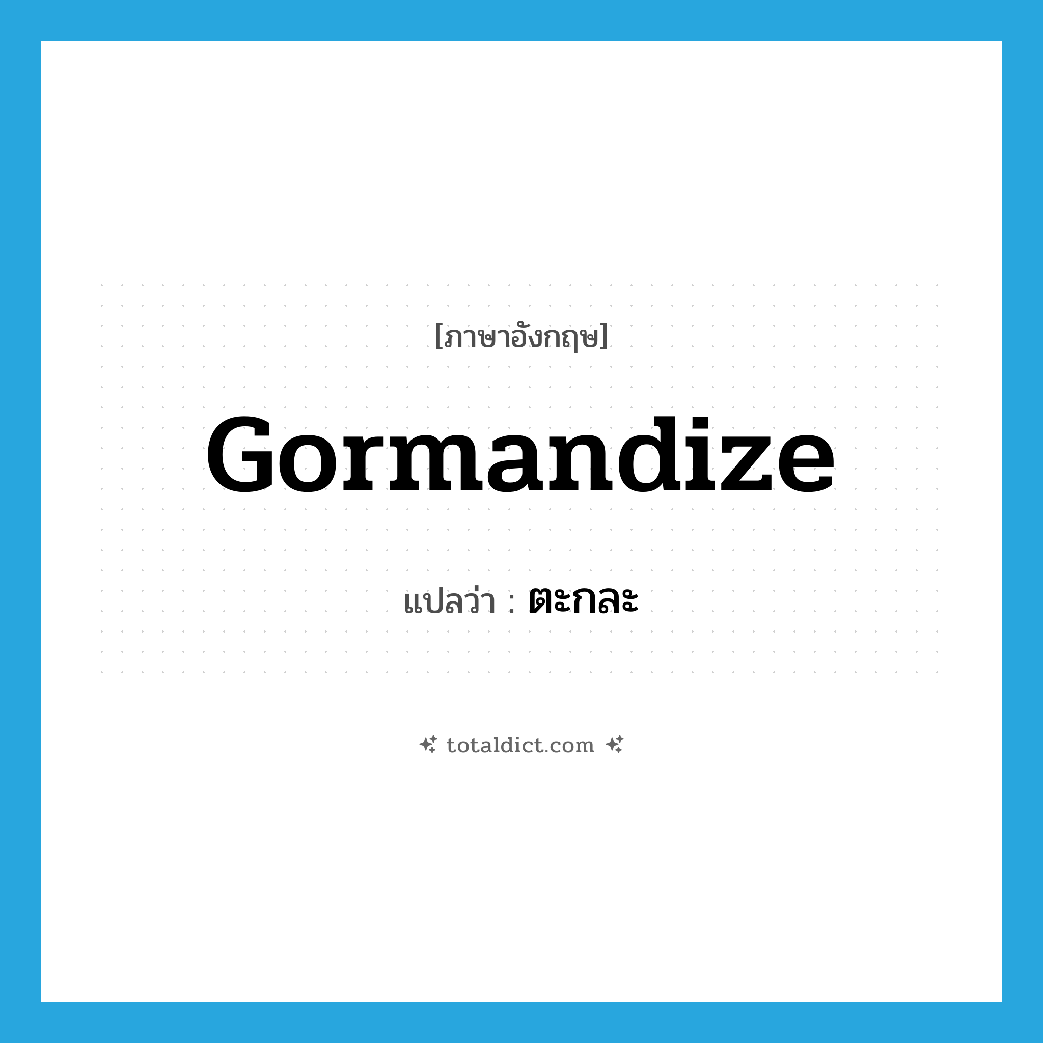 gormandize แปลว่า?, คำศัพท์ภาษาอังกฤษ gormandize แปลว่า ตะกละ ประเภท VT หมวด VT