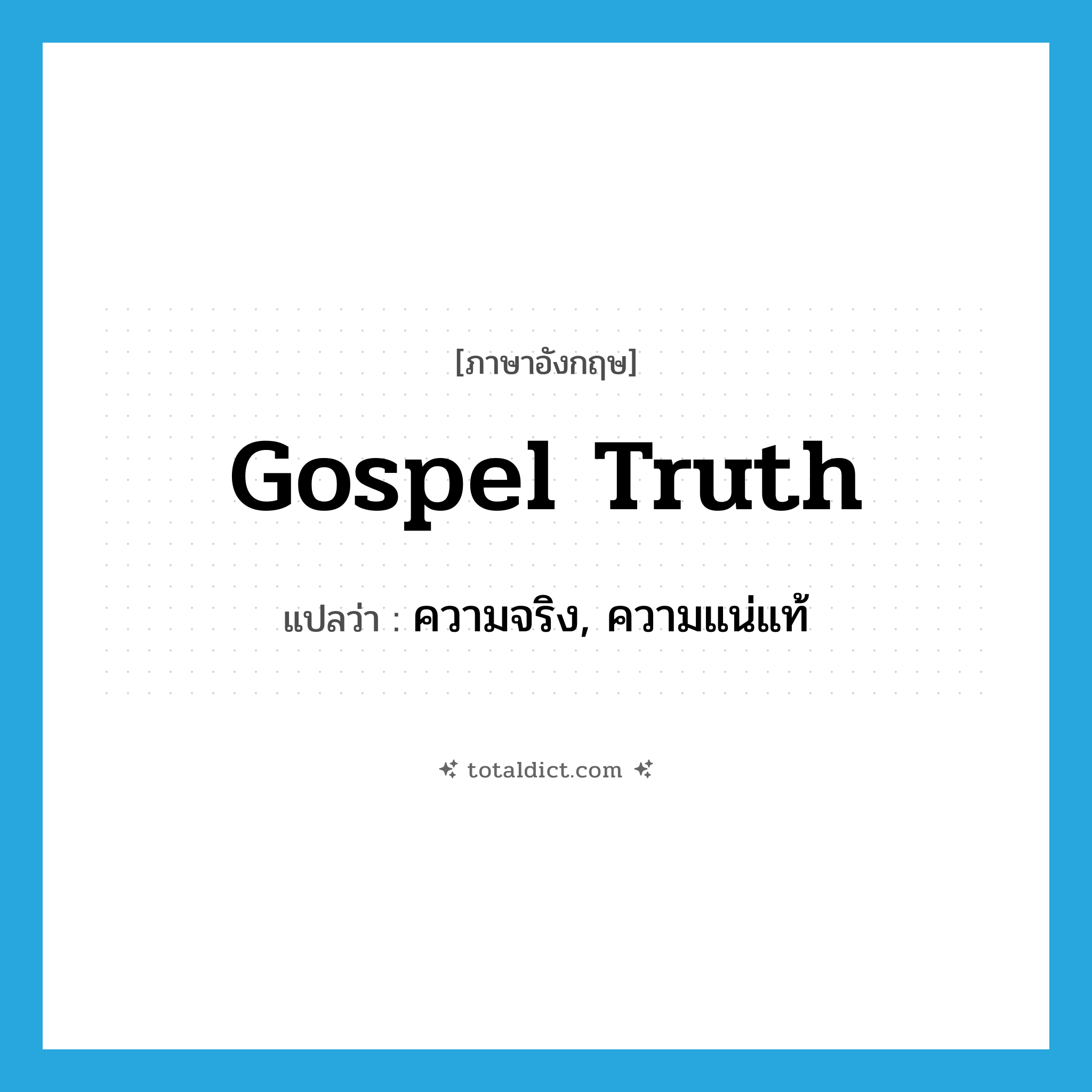 gospel truth แปลว่า?, คำศัพท์ภาษาอังกฤษ gospel truth แปลว่า ความจริง, ความแน่แท้ ประเภท N หมวด N