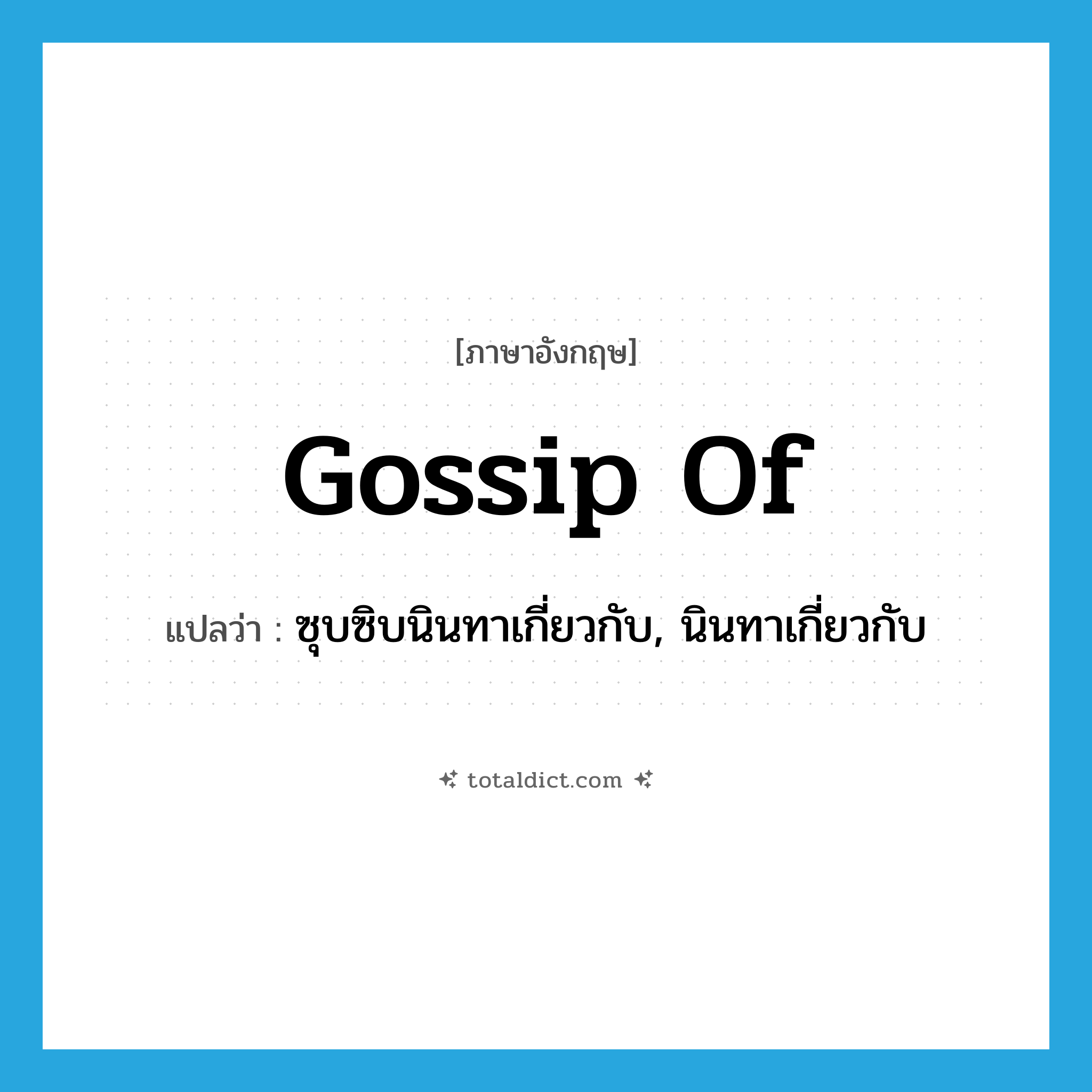 gossip of แปลว่า?, คำศัพท์ภาษาอังกฤษ gossip of แปลว่า ซุบซิบนินทาเกี่ยวกับ, นินทาเกี่ยวกับ ประเภท PHRV หมวด PHRV
