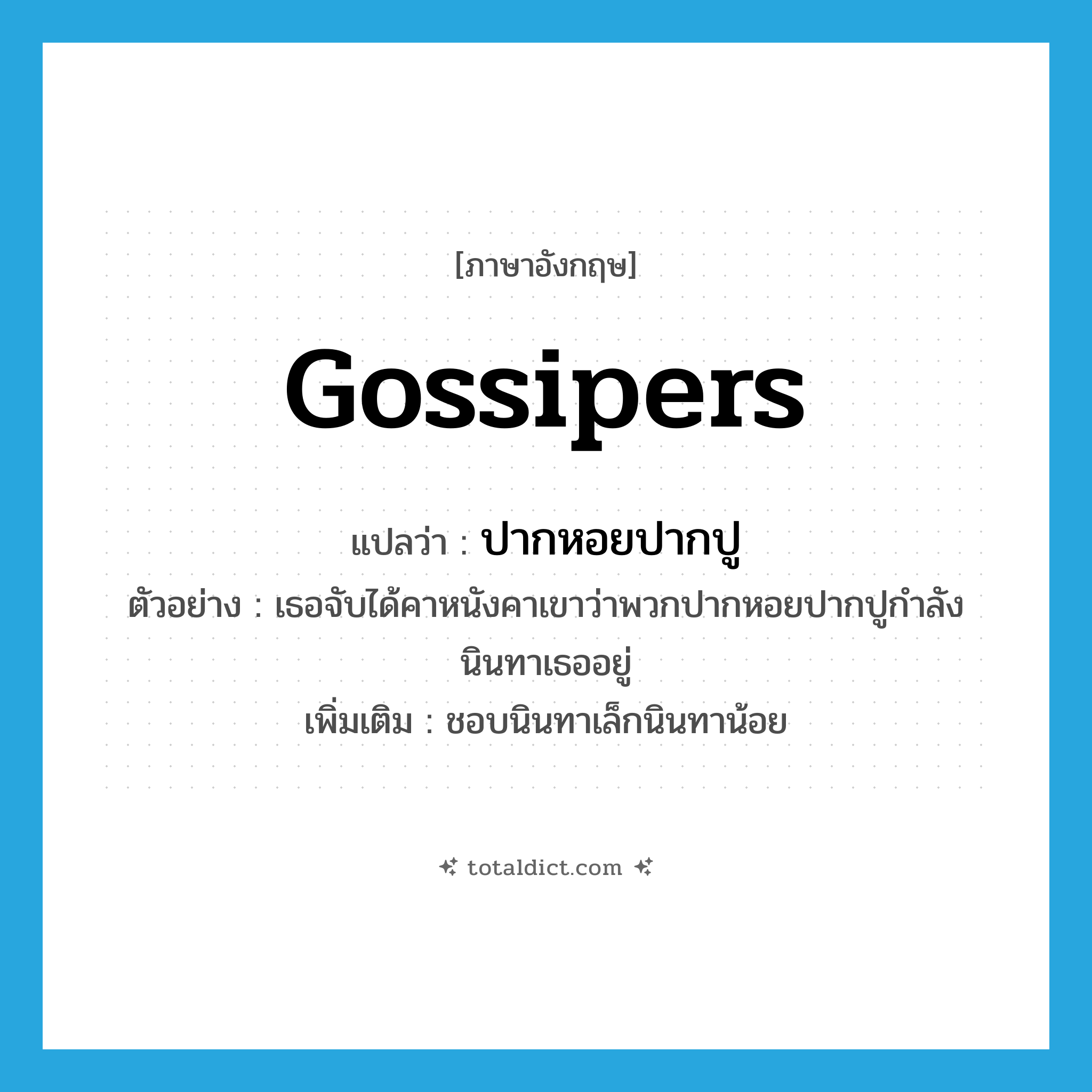 gossipers แปลว่า?, คำศัพท์ภาษาอังกฤษ gossipers แปลว่า ปากหอยปากปู ประเภท N ตัวอย่าง เธอจับได้คาหนังคาเขาว่าพวกปากหอยปากปูกำลังนินทาเธออยู่ เพิ่มเติม ชอบนินทาเล็กนินทาน้อย หมวด N