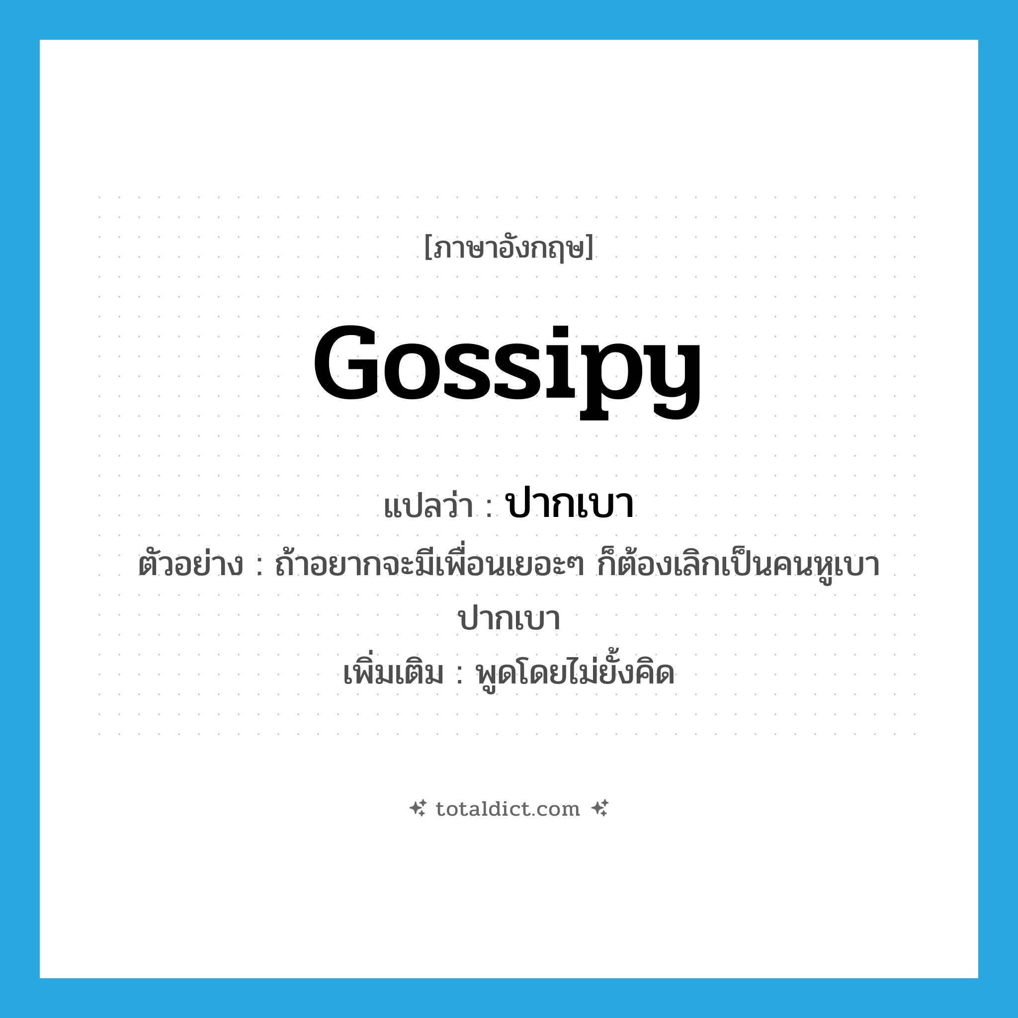 gossipy แปลว่า?, คำศัพท์ภาษาอังกฤษ gossipy แปลว่า ปากเบา ประเภท ADJ ตัวอย่าง ถ้าอยากจะมีเพื่อนเยอะๆ ก็ต้องเลิกเป็นคนหูเบา ปากเบา เพิ่มเติม พูดโดยไม่ยั้งคิด หมวด ADJ