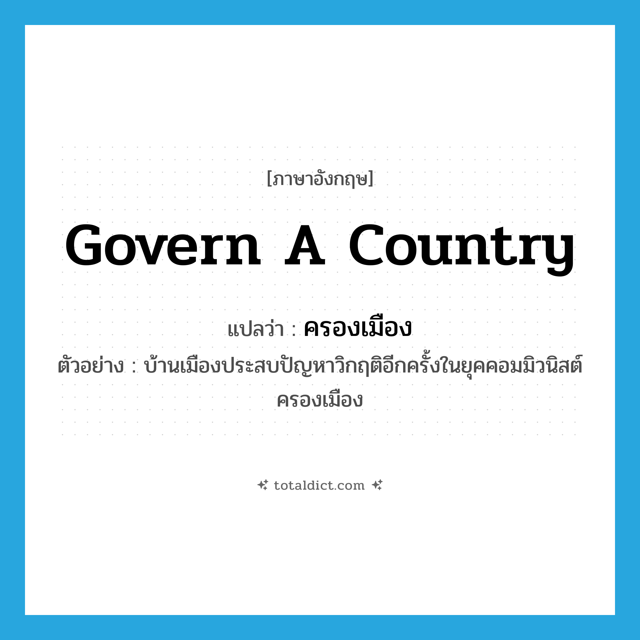 govern a country แปลว่า?, คำศัพท์ภาษาอังกฤษ govern a country แปลว่า ครองเมือง ประเภท V ตัวอย่าง บ้านเมืองประสบปัญหาวิกฤติอีกครั้งในยุคคอมมิวนิสต์ครองเมือง หมวด V