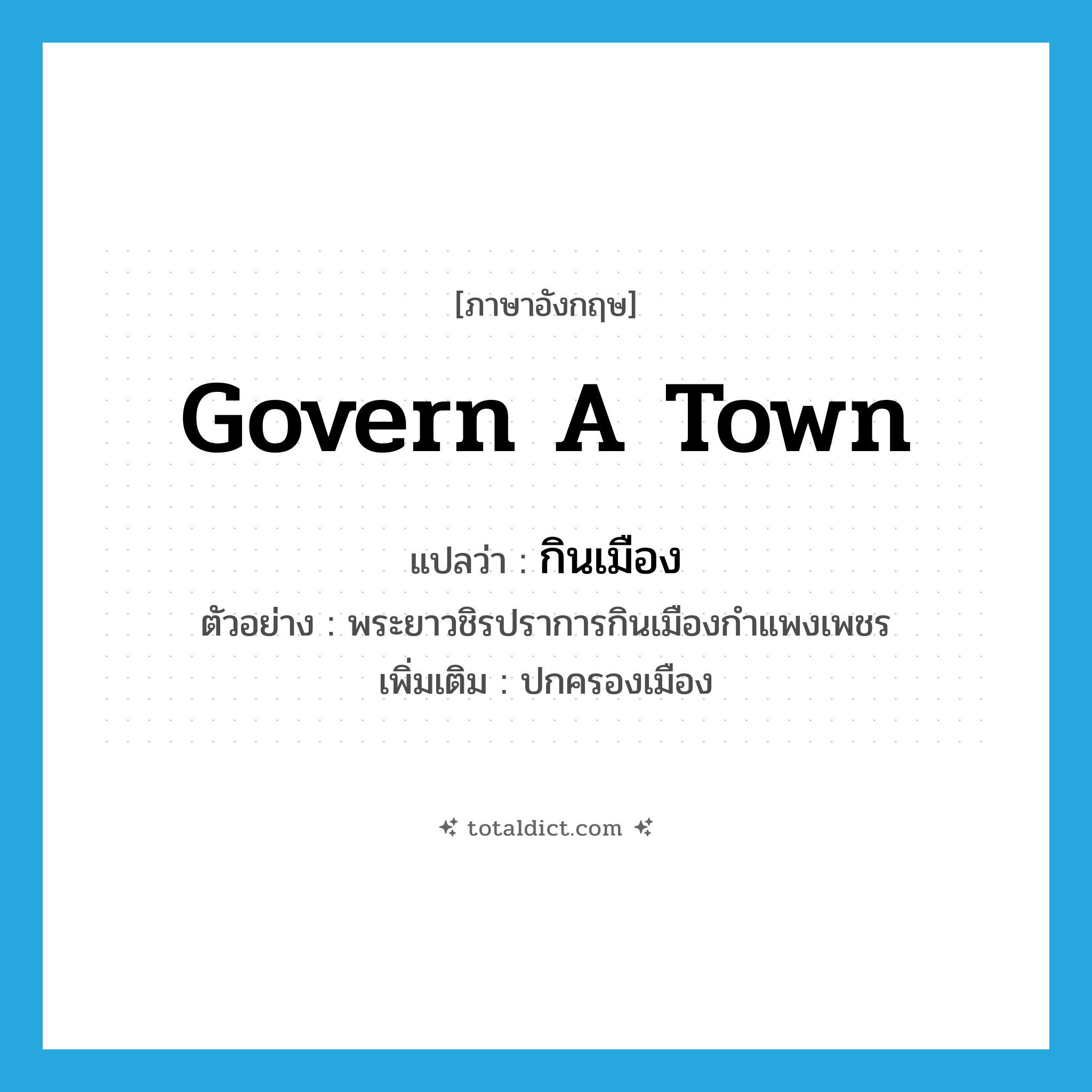 govern a town แปลว่า?, คำศัพท์ภาษาอังกฤษ govern a town แปลว่า กินเมือง ประเภท V ตัวอย่าง พระยาวชิรปราการกินเมืองกำแพงเพชร เพิ่มเติม ปกครองเมือง หมวด V