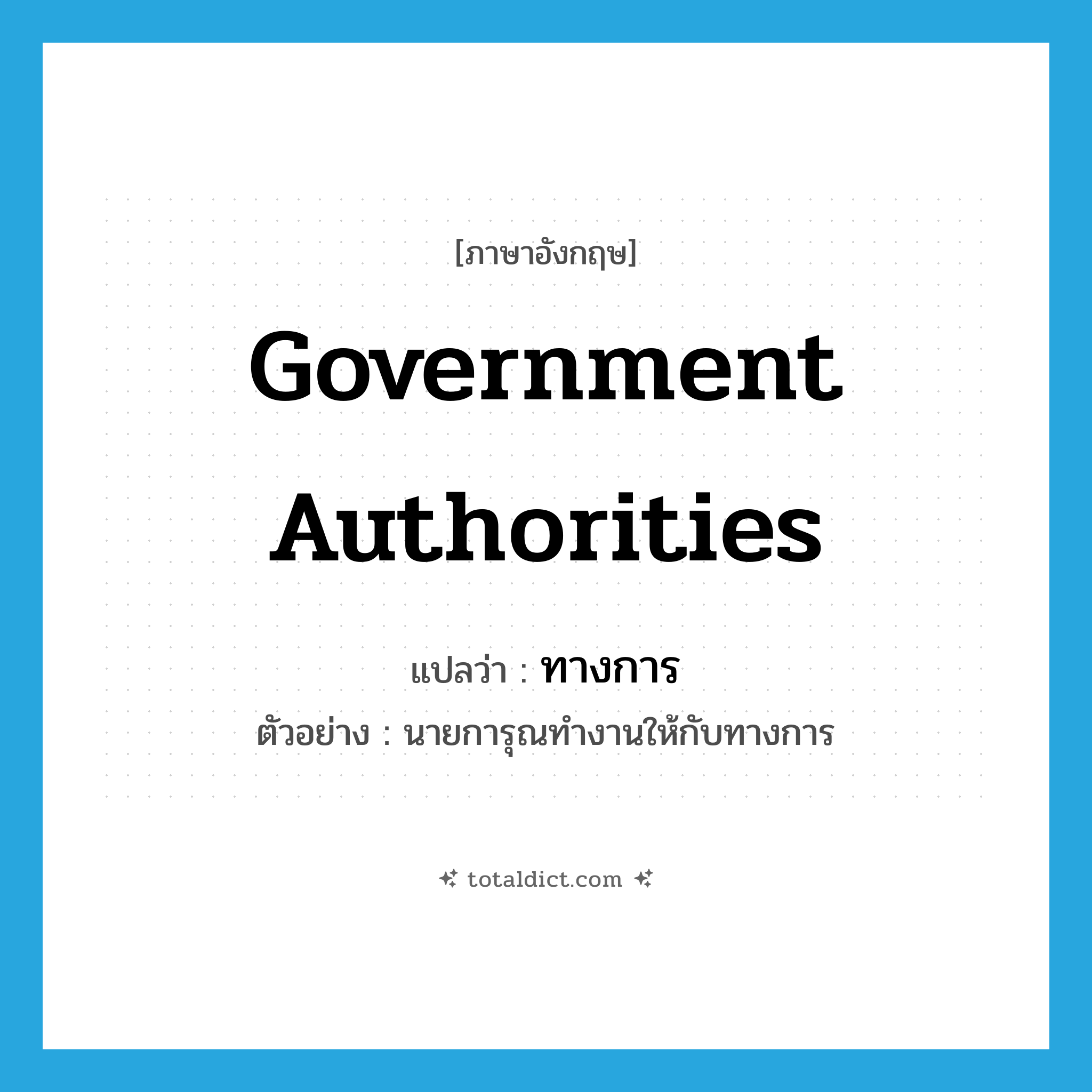 government authorities แปลว่า?, คำศัพท์ภาษาอังกฤษ government authorities แปลว่า ทางการ ประเภท N ตัวอย่าง นายการุณทำงานให้กับทางการ หมวด N