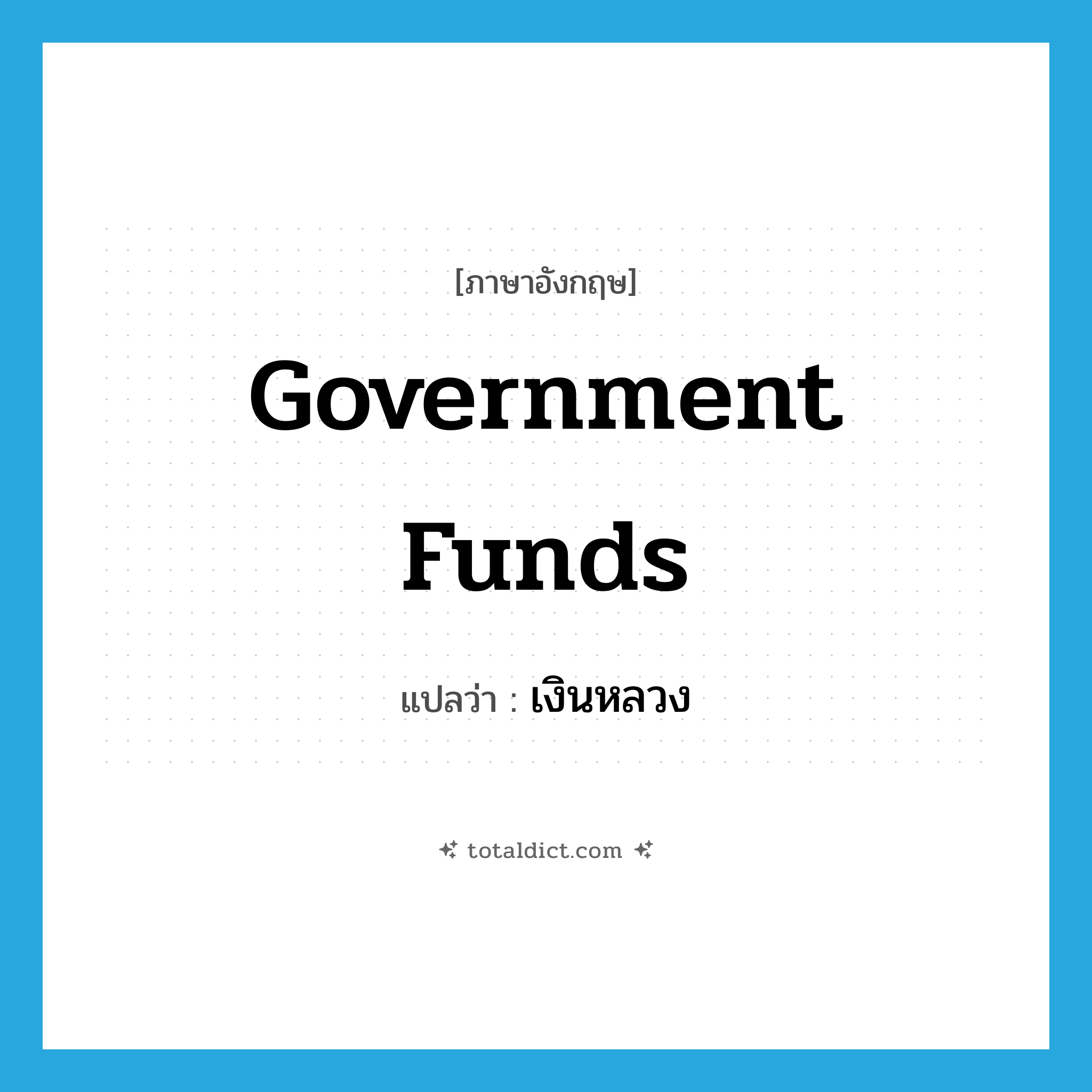 เงินหลวง ภาษาอังกฤษ?, คำศัพท์ภาษาอังกฤษ เงินหลวง แปลว่า government funds ประเภท N หมวด N