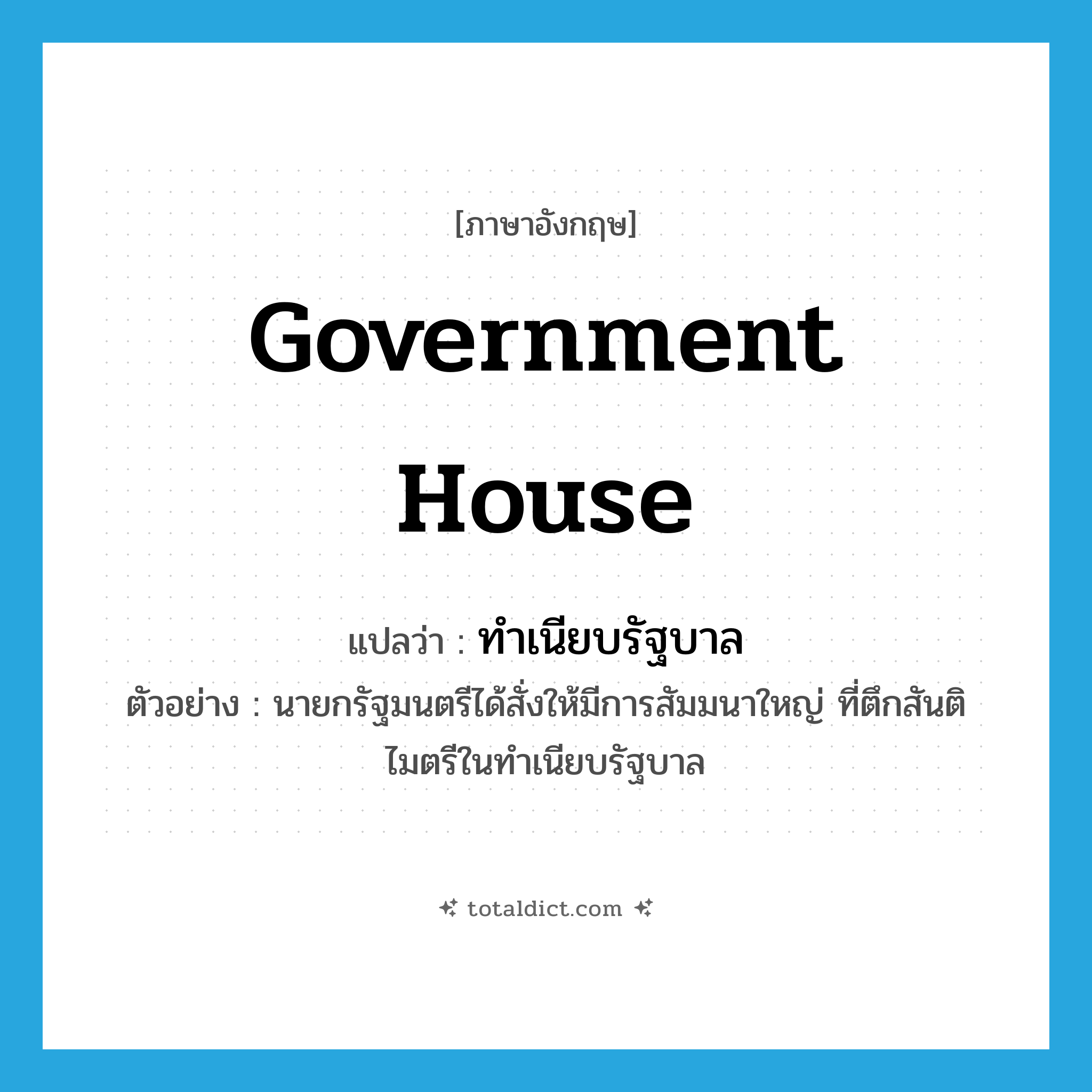 Government House แปลว่า?, คำศัพท์ภาษาอังกฤษ Government House แปลว่า ทำเนียบรัฐบาล ประเภท N ตัวอย่าง นายกรัฐมนตรีได้สั่งให้มีการสัมมนาใหญ่ ที่ตึกสันติไมตรีในทำเนียบรัฐบาล หมวด N