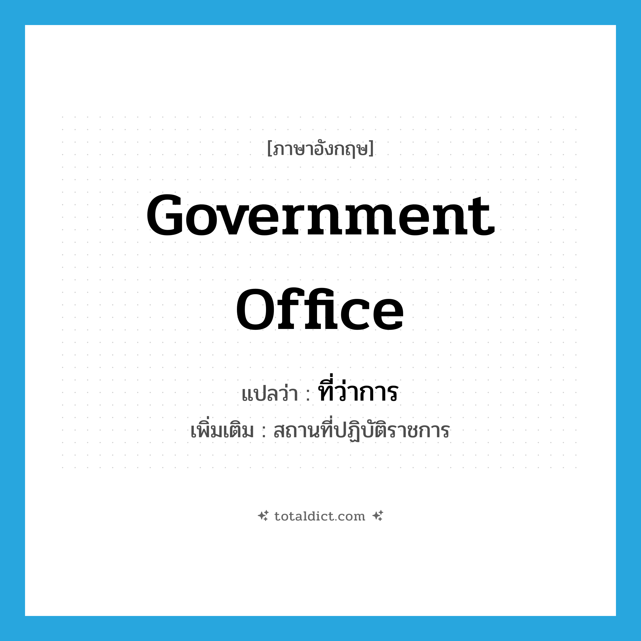 government office แปลว่า?, คำศัพท์ภาษาอังกฤษ government office แปลว่า ที่ว่าการ ประเภท N เพิ่มเติม สถานที่ปฏิบัติราชการ หมวด N