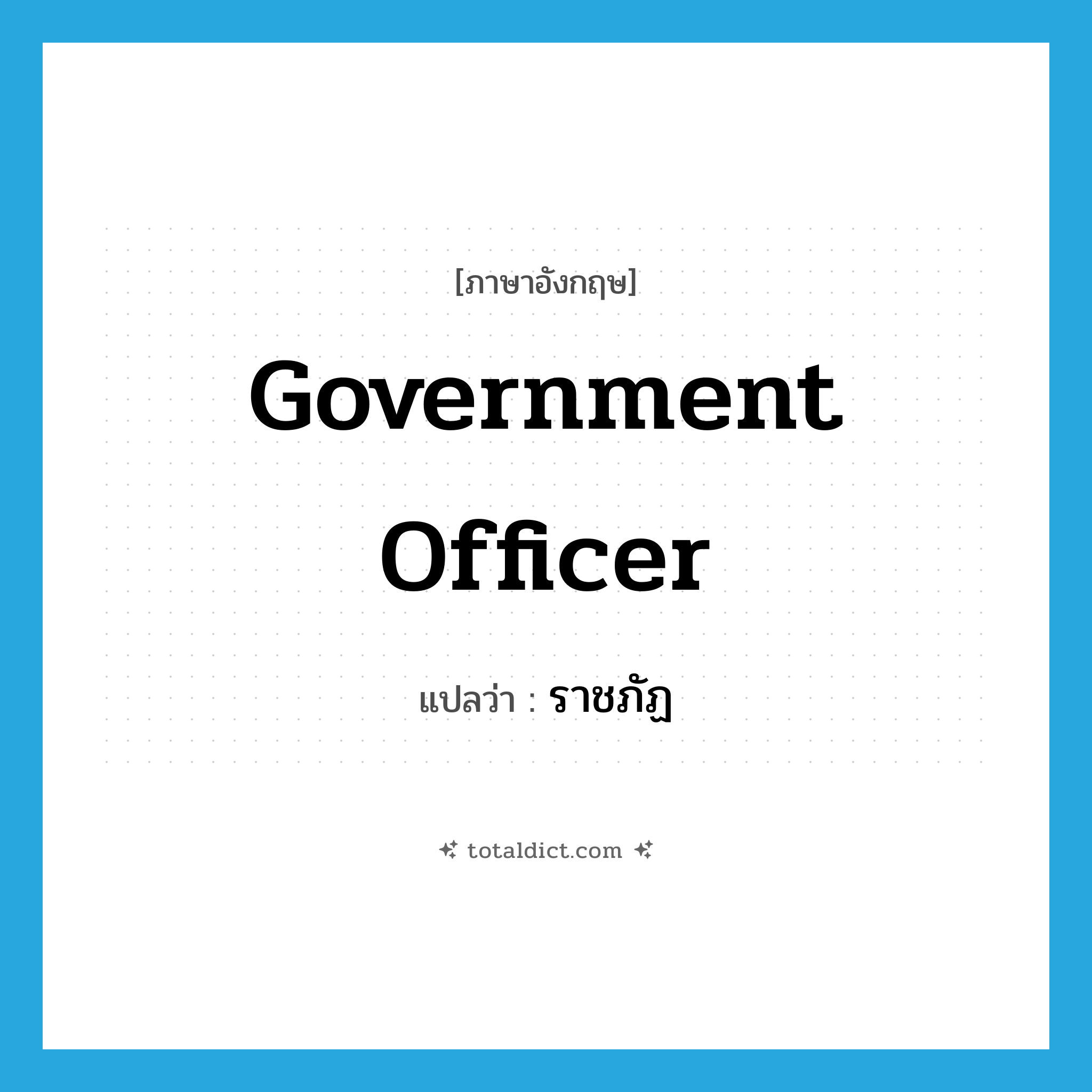 government officer แปลว่า?, คำศัพท์ภาษาอังกฤษ government officer แปลว่า ราชภัฏ ประเภท N หมวด N