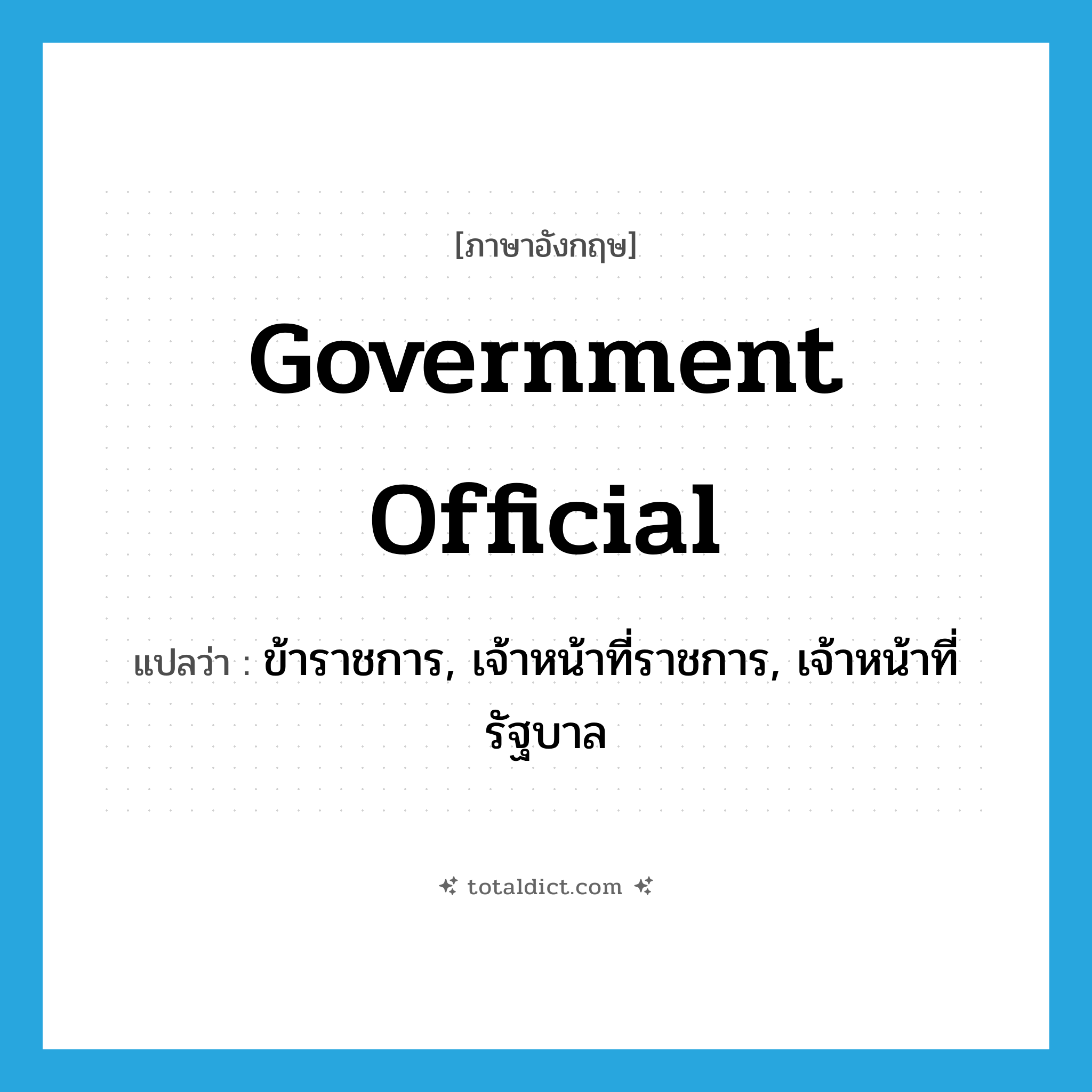 government official แปลว่า?, คำศัพท์ภาษาอังกฤษ government official แปลว่า ข้าราชการ, เจ้าหน้าที่ราชการ, เจ้าหน้าที่รัฐบาล ประเภท N หมวด N