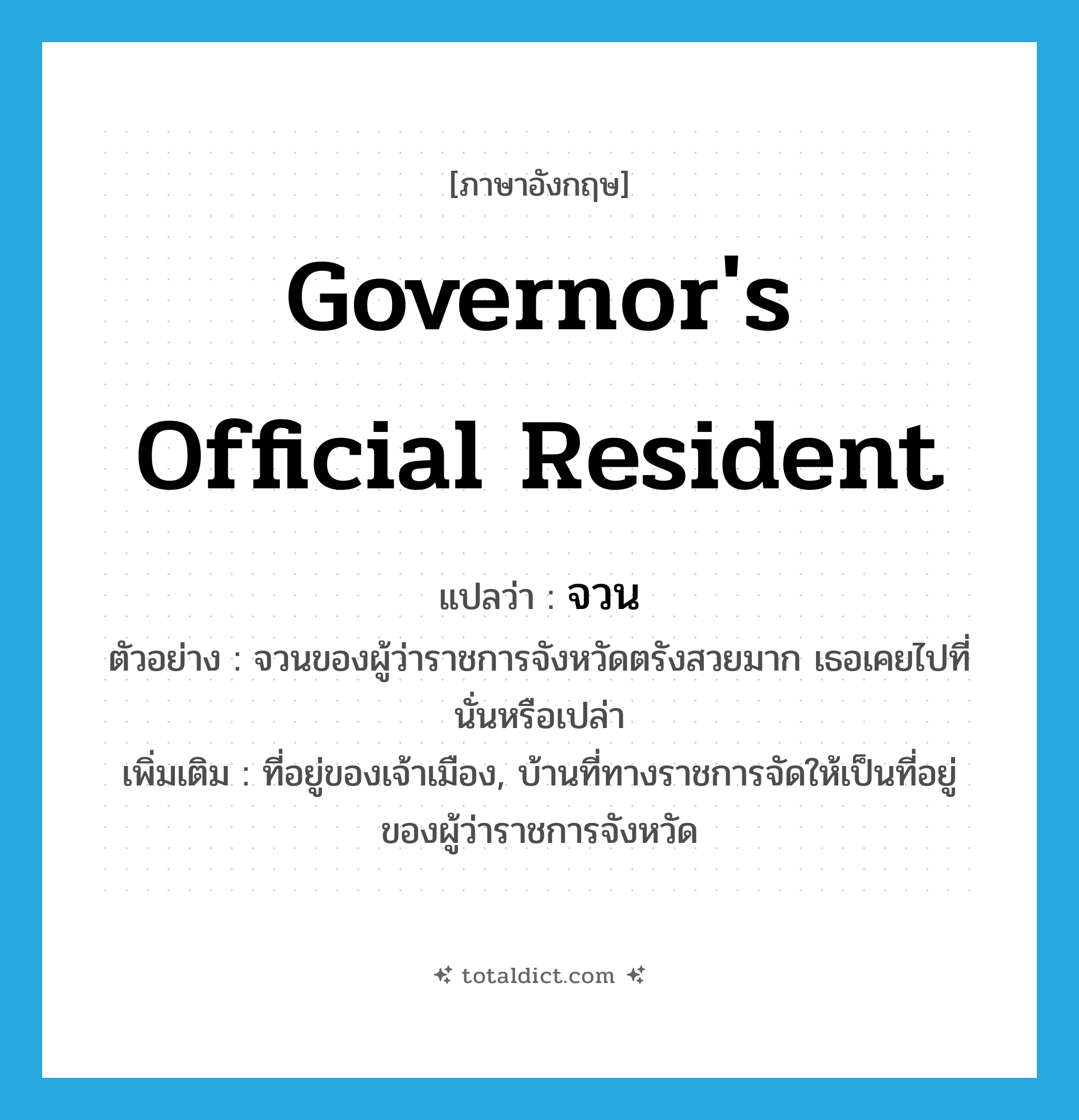 จวน ภาษาอังกฤษ?, คำศัพท์ภาษาอังกฤษ จวน แปลว่า governor&#39;s official resident ประเภท N ตัวอย่าง จวนของผู้ว่าราชการจังหวัดตรังสวยมาก เธอเคยไปที่นั่นหรือเปล่า เพิ่มเติม ที่อยู่ของเจ้าเมือง, บ้านที่ทางราชการจัดให้เป็นที่อยู่ของผู้ว่าราชการจังหวัด หมวด N