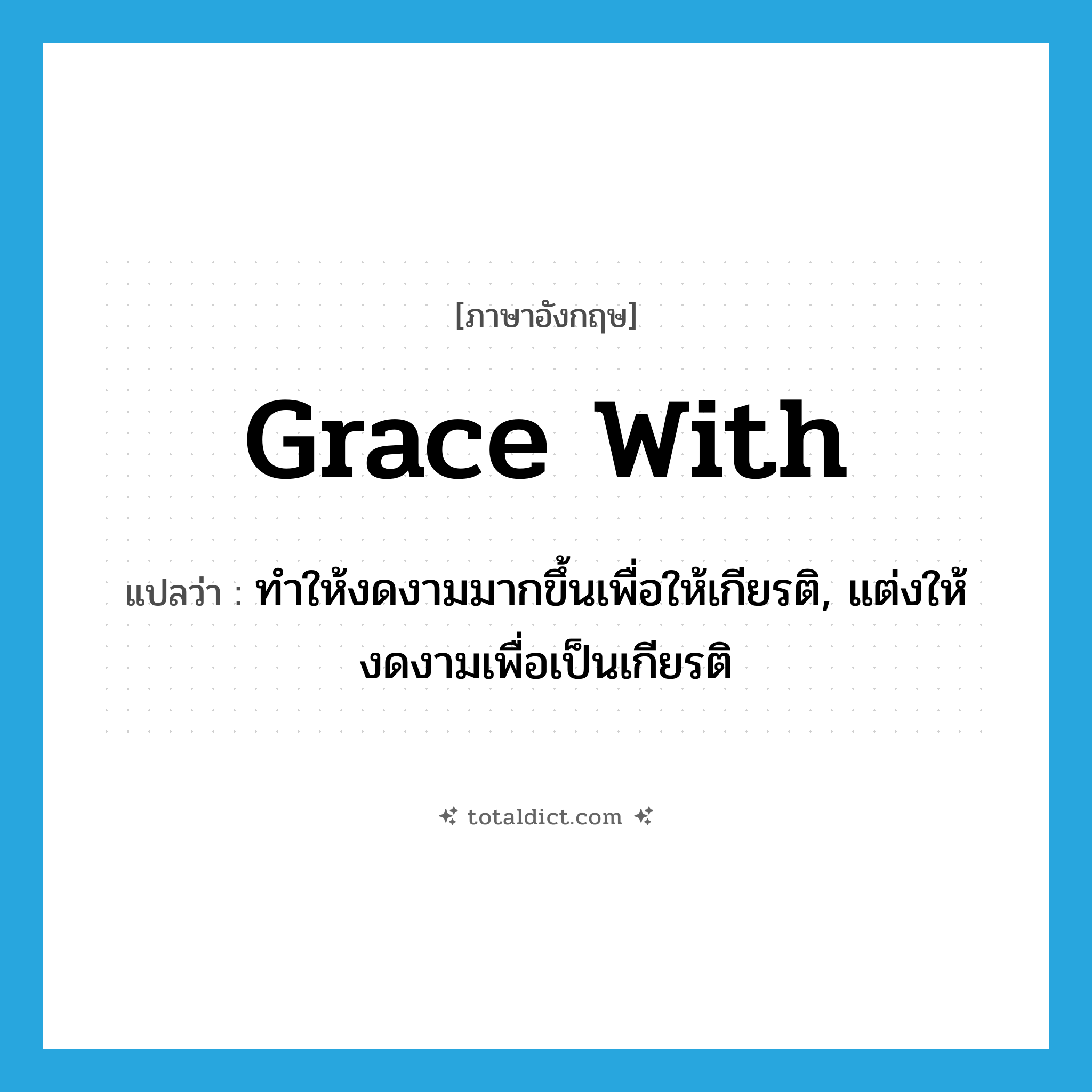 grace with แปลว่า?, คำศัพท์ภาษาอังกฤษ grace with แปลว่า ทำให้งดงามมากขึ้นเพื่อให้เกียรติ, แต่งให้งดงามเพื่อเป็นเกียรติ ประเภท PHRV หมวด PHRV