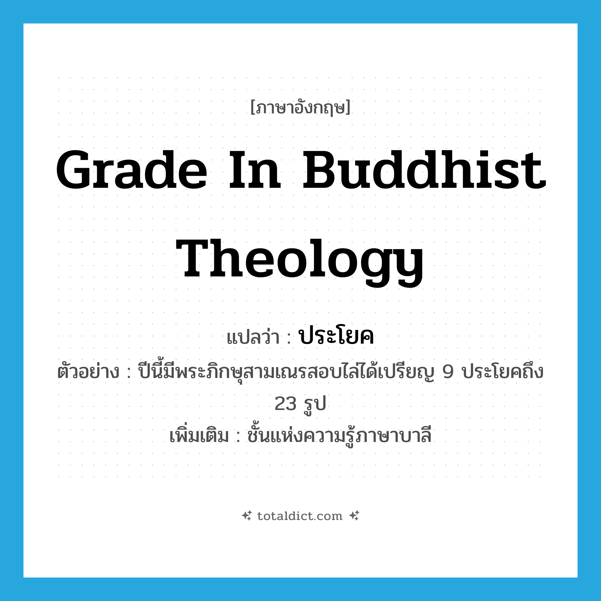 grade in Buddhist theology แปลว่า?, คำศัพท์ภาษาอังกฤษ grade in Buddhist theology แปลว่า ประโยค ประเภท N ตัวอย่าง ปีนี้มีพระภิกษุสามเณรสอบไล่ได้เปรียญ 9 ประโยคถึง 23 รูป เพิ่มเติม ชั้นแห่งความรู้ภาษาบาลี หมวด N