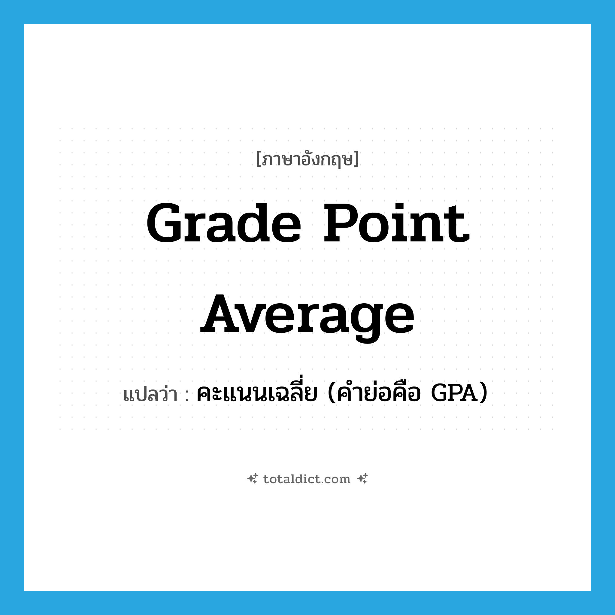 grade point average แปลว่า?, คำศัพท์ภาษาอังกฤษ grade point average แปลว่า คะแนนเฉลี่ย (คำย่อคือ GPA) ประเภท N หมวด N