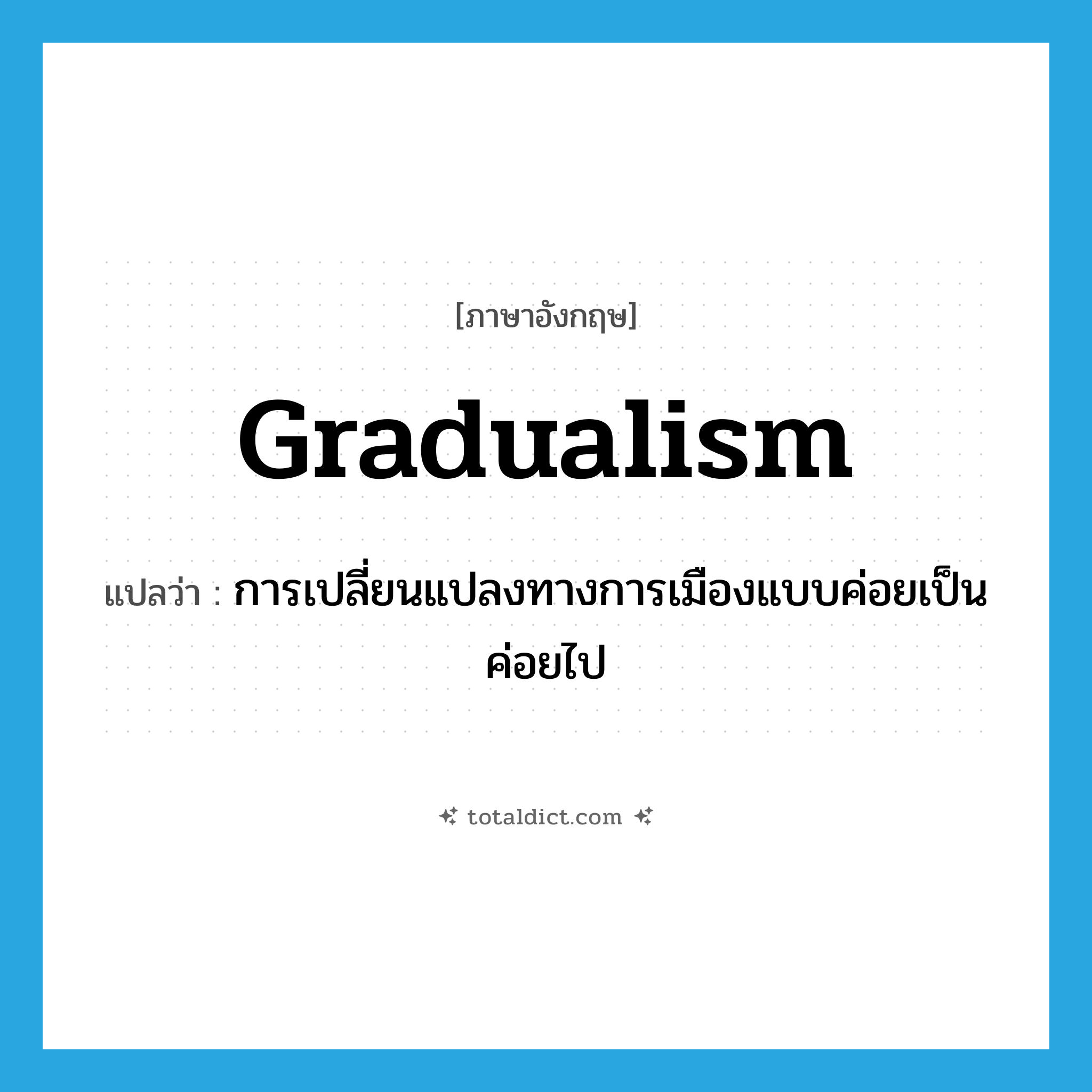 gradualism แปลว่า?, คำศัพท์ภาษาอังกฤษ gradualism แปลว่า การเปลี่ยนแปลงทางการเมืองแบบค่อยเป็นค่อยไป ประเภท N หมวด N