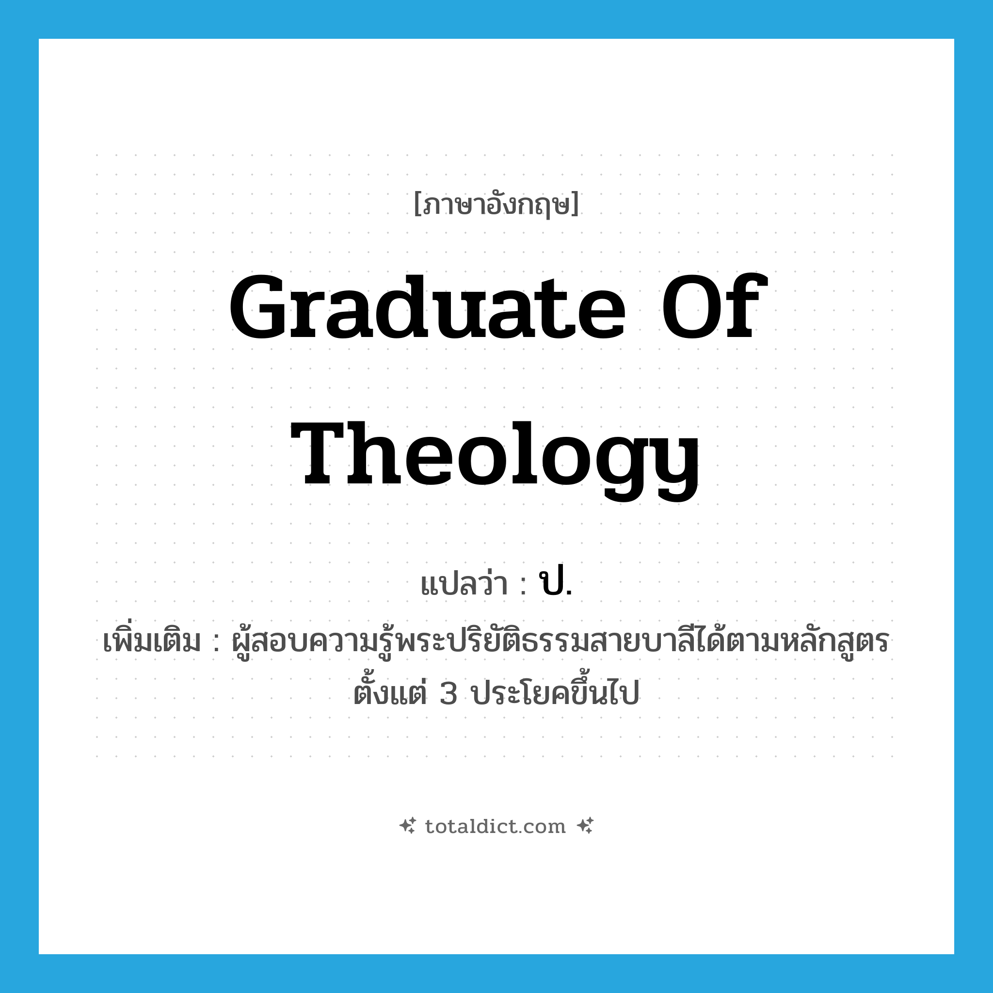 ป ภาษาอังกฤษ?, คำศัพท์ภาษาอังกฤษ ป. แปลว่า graduate of theology ประเภท N เพิ่มเติม ผู้สอบความรู้พระปริยัติธรรมสายบาลีได้ตามหลักสูตรตั้งแต่ 3 ประโยคขึ้นไป หมวด N