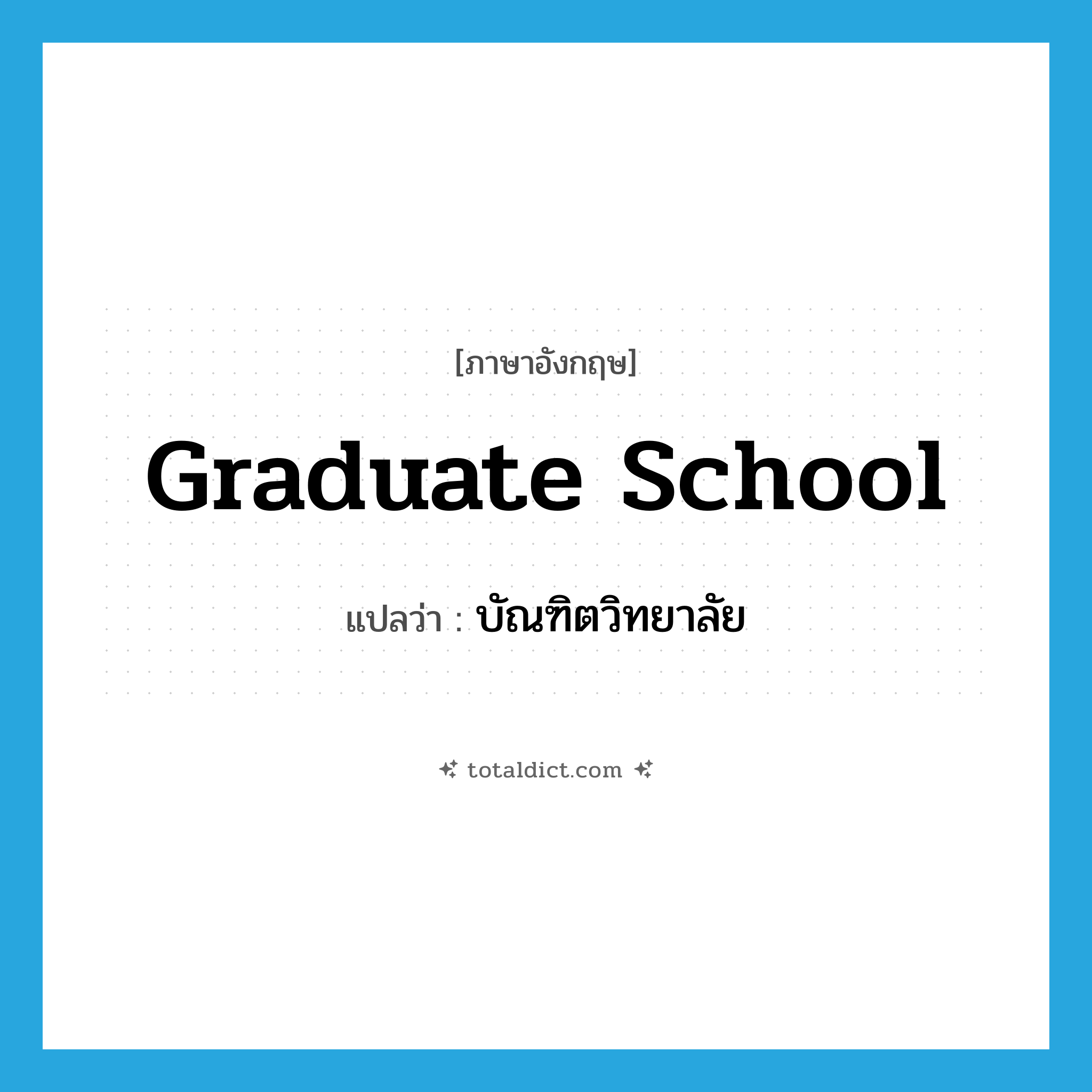 graduate school แปลว่า?, คำศัพท์ภาษาอังกฤษ graduate school แปลว่า บัณฑิตวิทยาลัย ประเภท N หมวด N