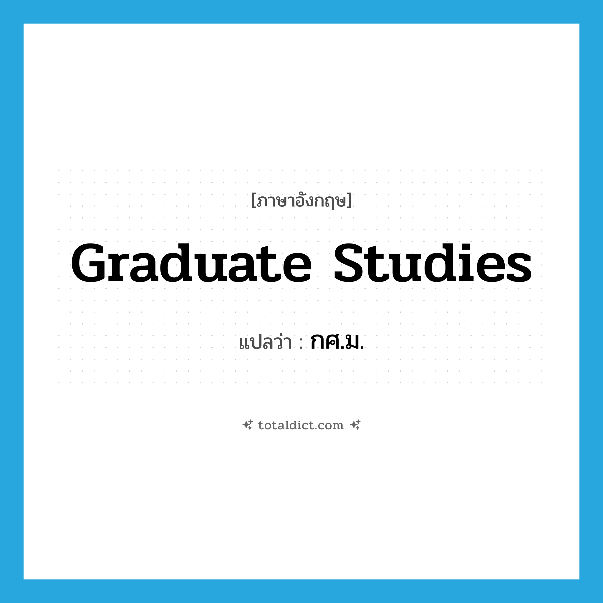 graduate studies แปลว่า?, คำศัพท์ภาษาอังกฤษ graduate studies แปลว่า กศ.ม. ประเภท N หมวด N