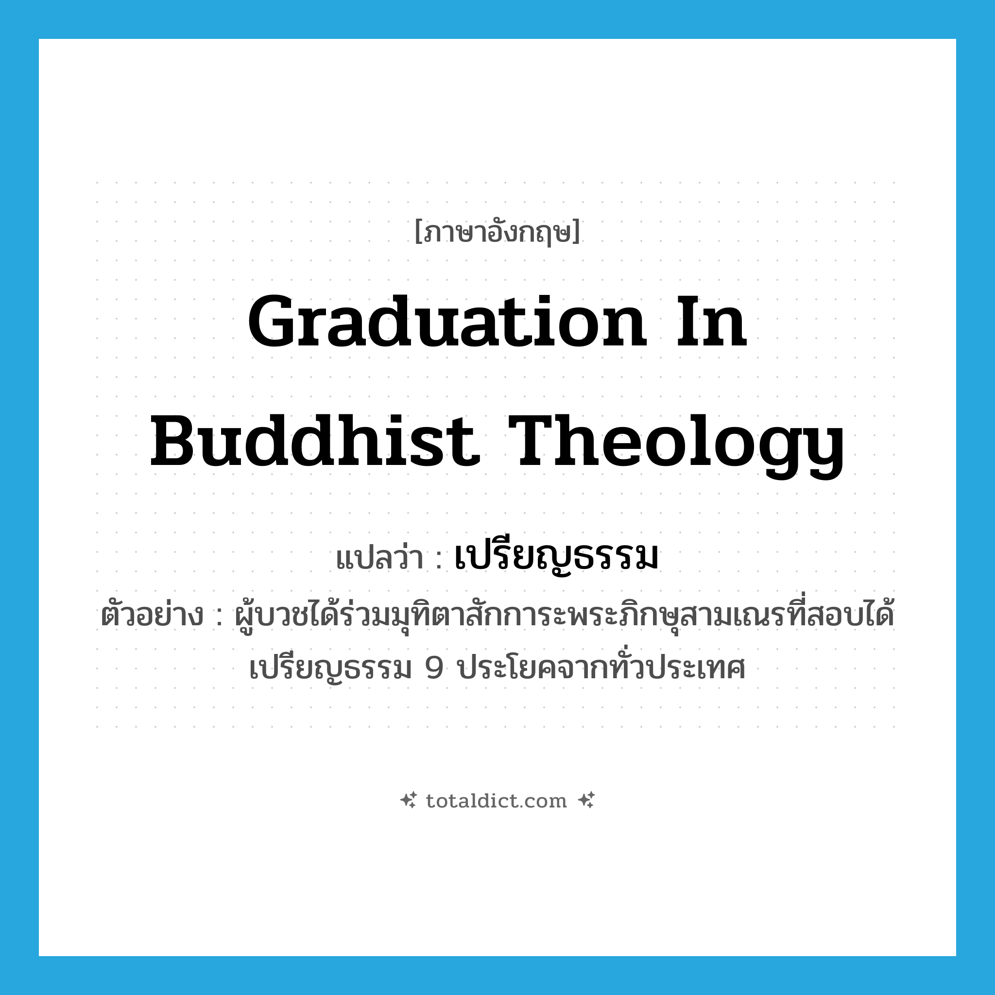 graduation in Buddhist theology แปลว่า?, คำศัพท์ภาษาอังกฤษ graduation in Buddhist theology แปลว่า เปรียญธรรม ประเภท N ตัวอย่าง ผู้บวชได้ร่วมมุทิตาสักการะพระภิกษุสามเณรที่สอบได้เปรียญธรรม 9 ประโยคจากทั่วประเทศ หมวด N