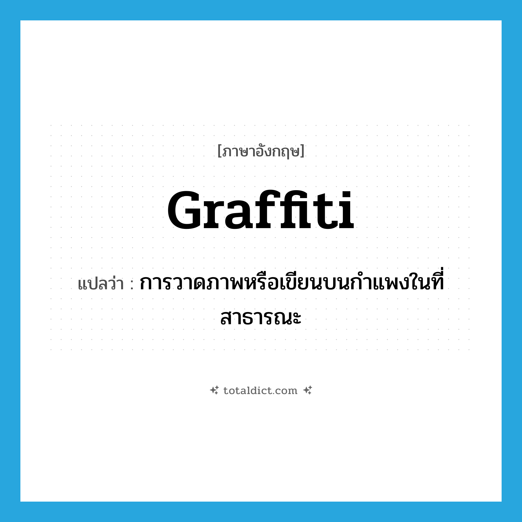 graffiti แปลว่า?, คำศัพท์ภาษาอังกฤษ graffiti แปลว่า การวาดภาพหรือเขียนบนกำแพงในที่สาธารณะ ประเภท N หมวด N